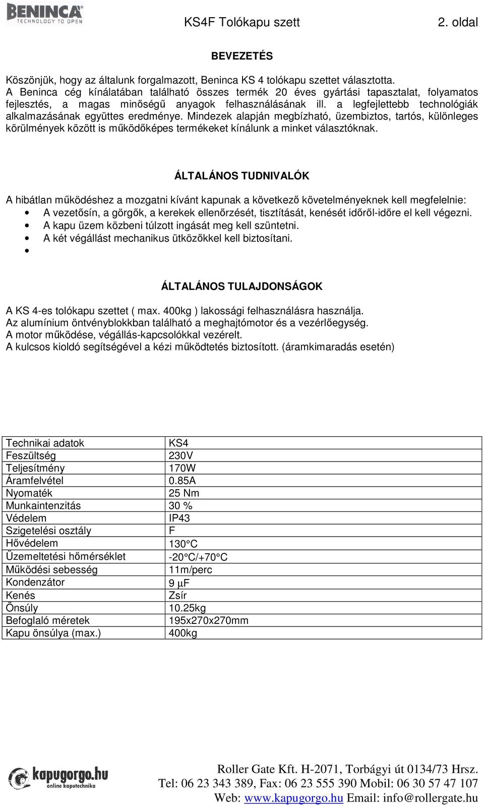 a legfejlettebb technológiák alkalmazásának együttes eredménye. Mindezek alapján megbízható, üzembiztos, tartós, különleges körülmények között is működőképes termékeket kínálunk a minket választóknak.