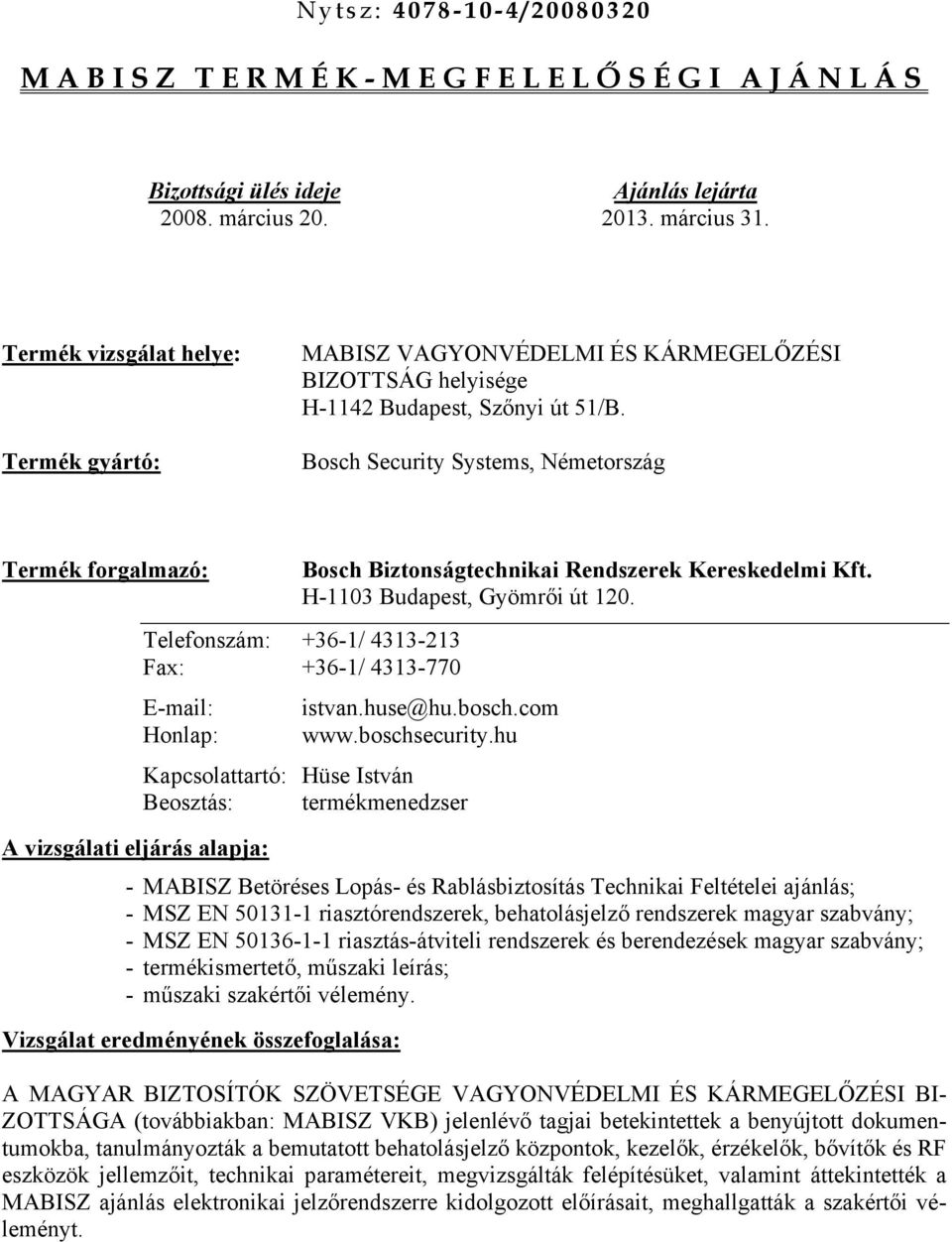 Bosch Security Systems, Németország forgalmazó: Bosch Biztonságtechnikai Rendszerek Kereskedelmi Kft. H-1103 Budapest, Gyömrői út 120. Telefonszám: +36-1/ 4313-213 Fax: +36-1/ 4313-770 E-mail: istvan.