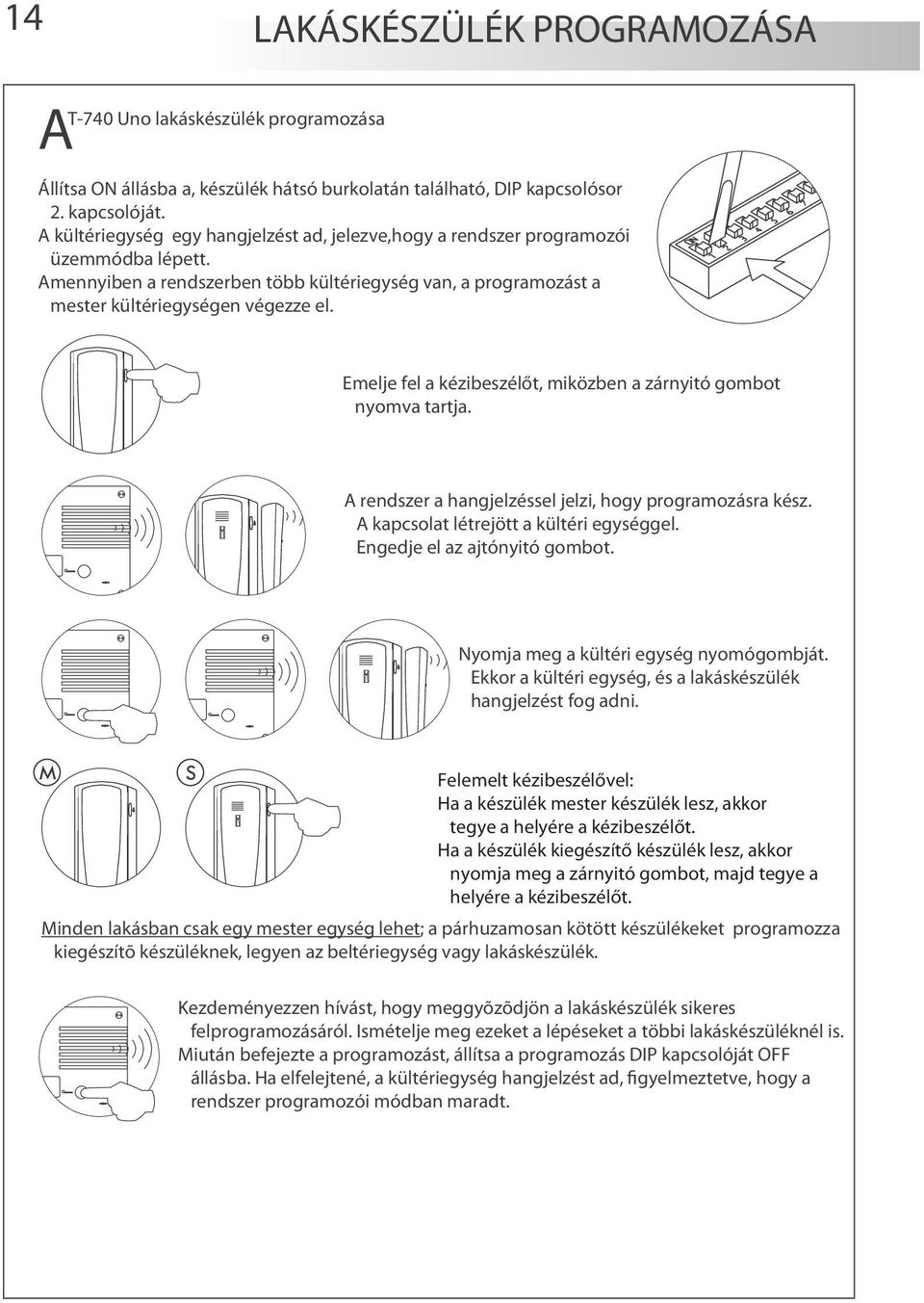 Emelje fel a kézibeszélőt, miközben a zárnyitó gombot nyomva tartja. A rendszer a hangjelzéssel jelzi, hogy programozásra kész. A kapcsolat létrejött a kültéri egységgel.