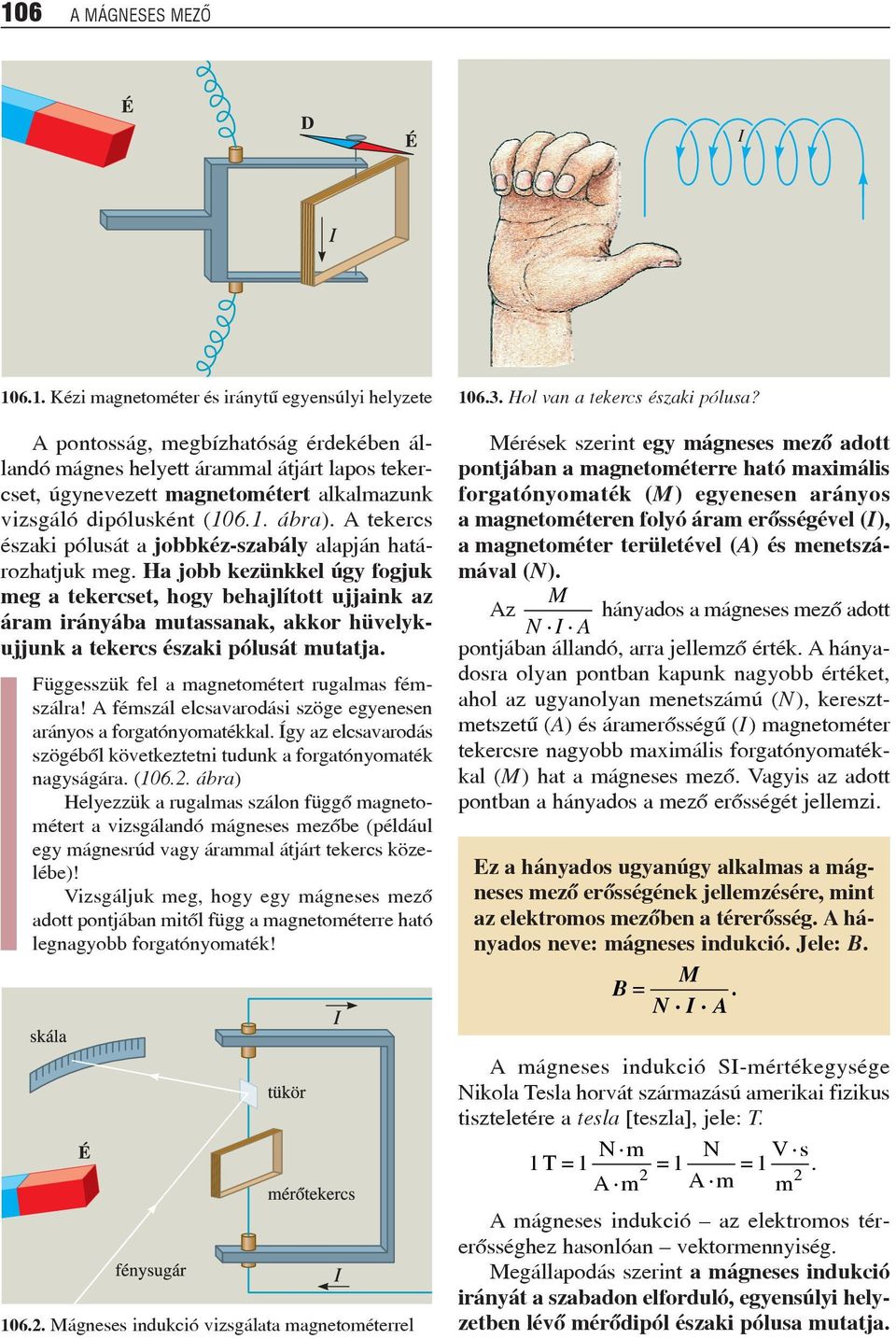 Ha jobb kezünkkel úgy fogjuk meg a tekercset, hogy behajlított ujjaink az áram irányába mutassanak, akkor hüvelykujjunk a tekercs északi pólusát mutatja.