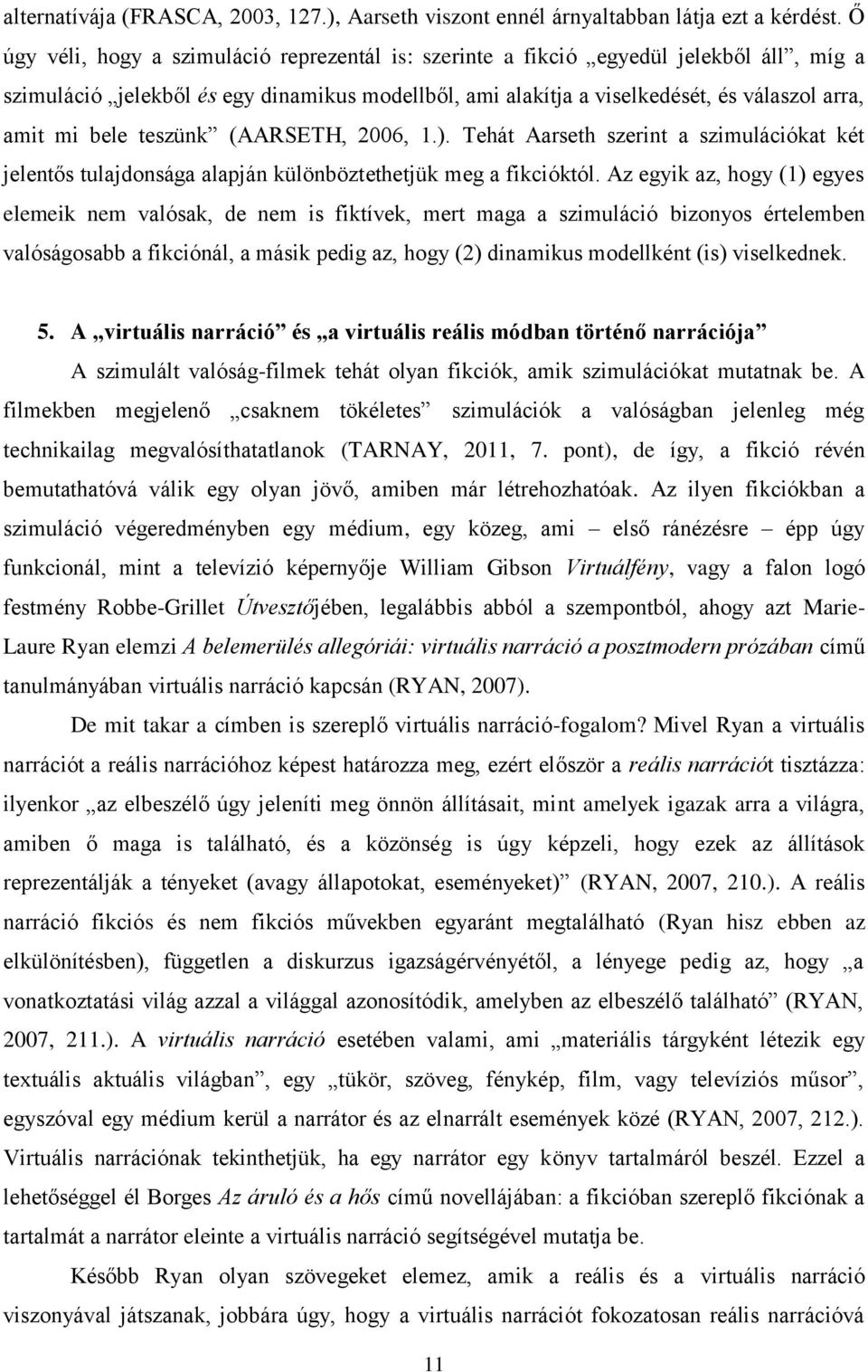 teszünk (AARSETH, 2006, 1.). Tehát Aarseth szerint a szimulációkat két jelentős tulajdonsága alapján különböztethetjük meg a fikcióktól.
