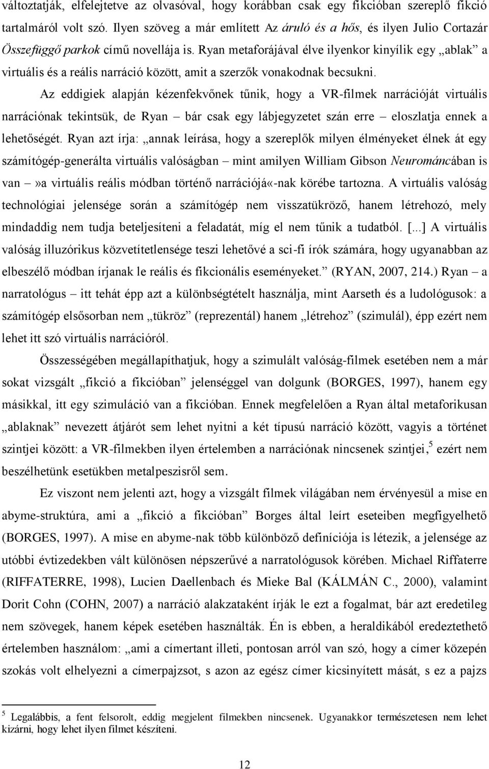 Ryan metaforájával élve ilyenkor kinyílik egy ablak a virtuális és a reális narráció között, amit a szerzők vonakodnak becsukni.