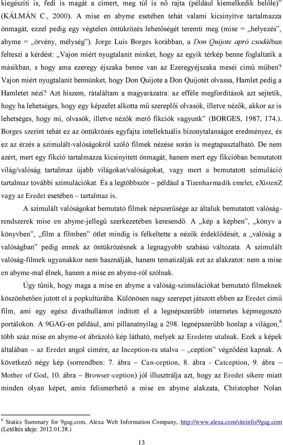 Jorge Luis Borges korábban, a Don Quijote apró csodáiban felteszi a kérdést: Vajon miért nyugtalanít minket, hogy az egyik térkép benne foglaltatik a másikban, s hogy ama ezeregy éjszaka benne van az