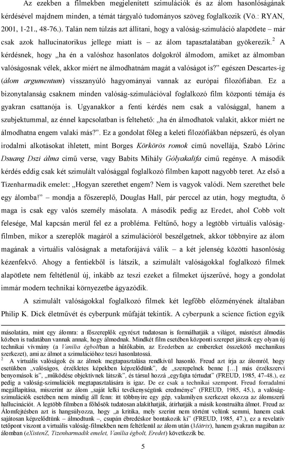 2 kérdésnek, hogy ha én a valóshoz hasonlatos dolgokról álmodom, amiket az álmomban valóságosnak vélek, akkor miért ne álmodhatnám magát a valóságot is?