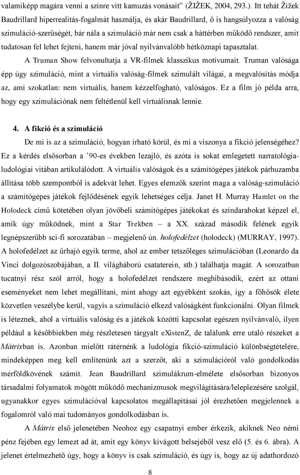 amit tudatosan fel lehet fejteni, hanem már jóval nyilvánvalóbb hétköznapi tapasztalat. A Truman Show felvonultatja a VR-filmek klasszikus motívumait.
