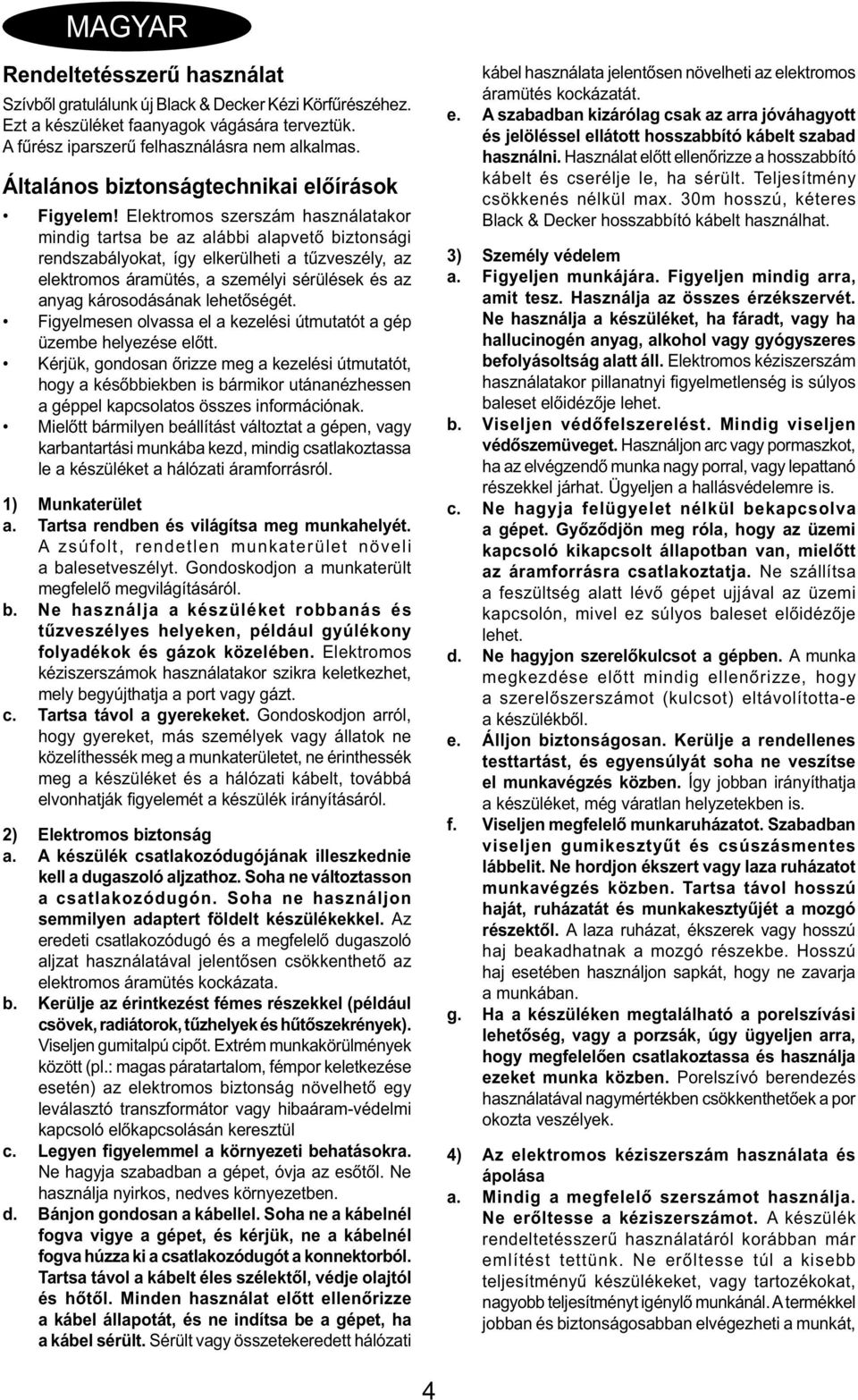 Elektromos szerszám használatakor mindig tartsa be az alábbi alapvető biztonsági rendszabályokat, így elkerülheti a tűzveszély, az elektromos áramütés, a személyi sérülések és az anyag károsodásának