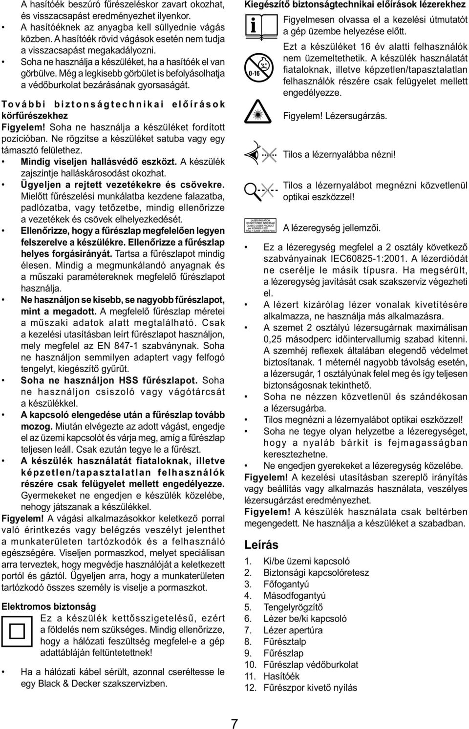 Még a legkisebb görbület is befolyásolhatja a védőburkolat bezárásának gyorsaságát. További biztonságtechnikai előírások körfűrészekhez Figyelem! Soha ne használja a készüléket fordított pozícióban.