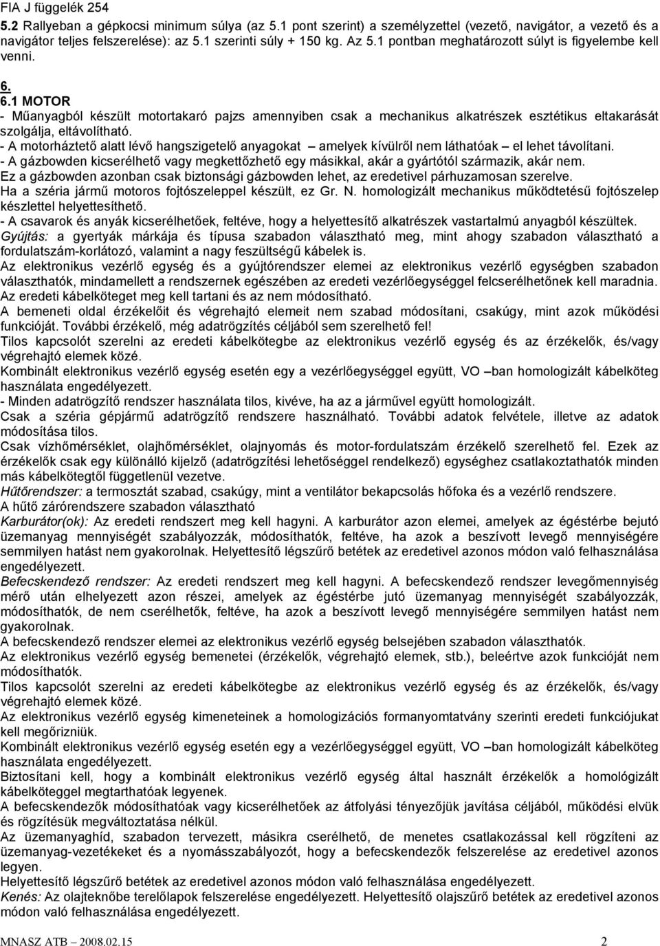 - A motorháztető alatt lévő hangszigetelő anyagokat amelyek kívülről nem láthatóak el lehet távolítani.