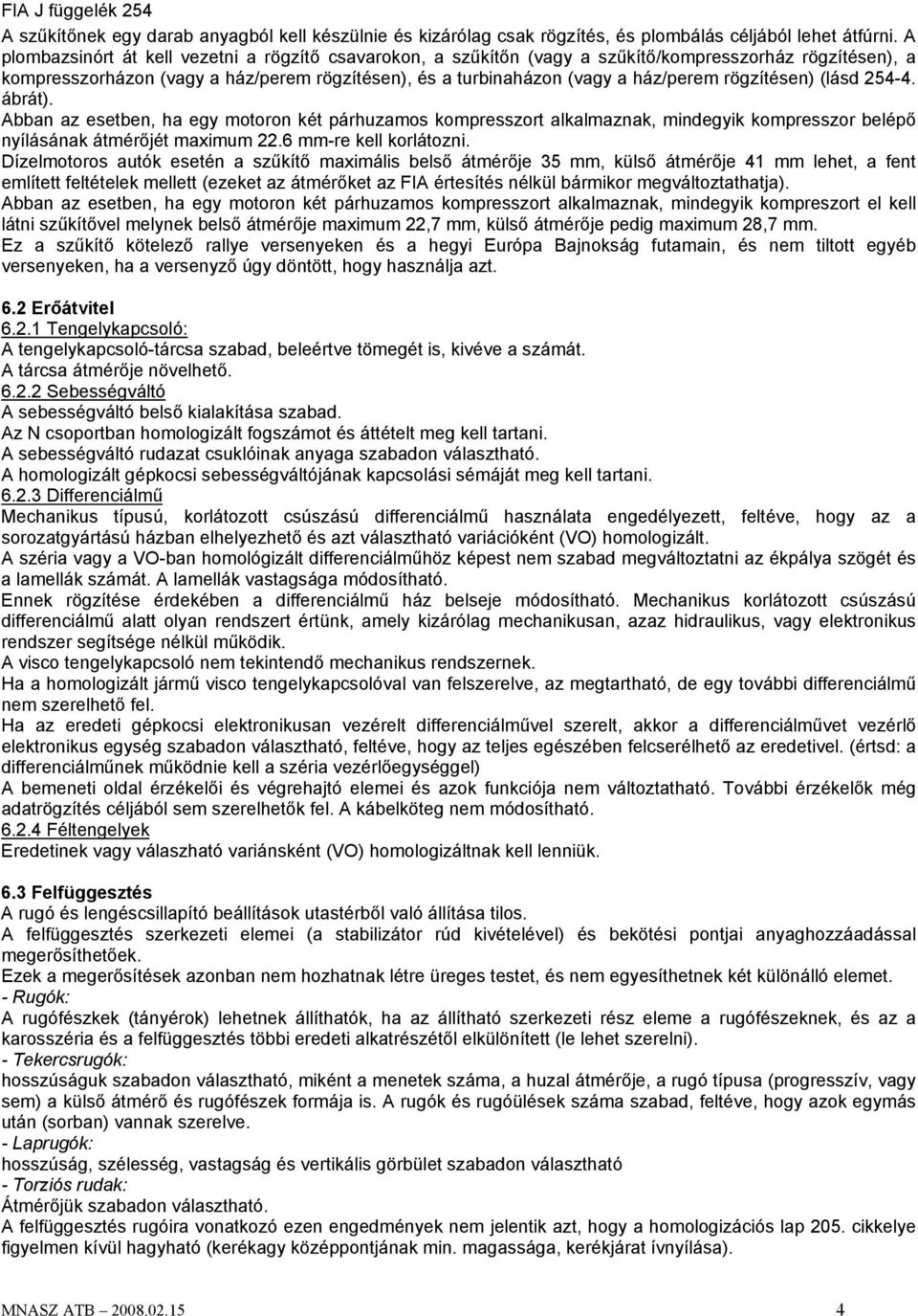 rögzítésen) (lásd 254-4. ábrát). Abban az esetben, ha egy motoron két párhuzamos kompresszort alkalmaznak, mindegyik kompresszor belépő nyílásának átmérőjét maximum 22.6 mm-re kell korlátozni.