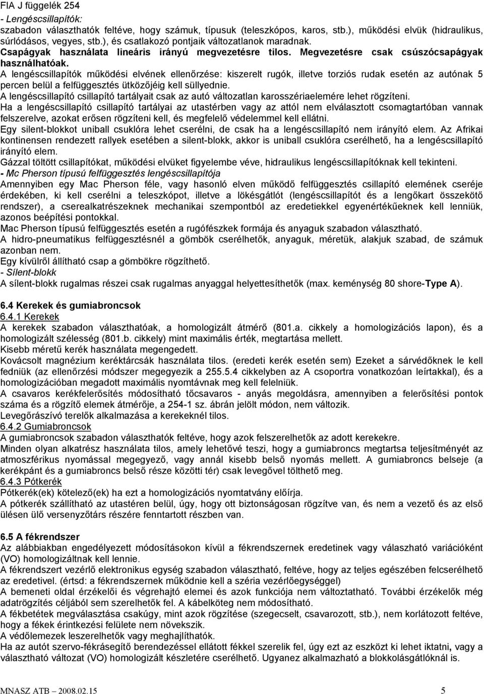 A lengéscsillapítók működési elvének ellenőrzése: kiszerelt rugók, illetve torziós rudak esetén az autónak 5 percen belül a felfüggesztés ütközőjéig kell süllyednie.