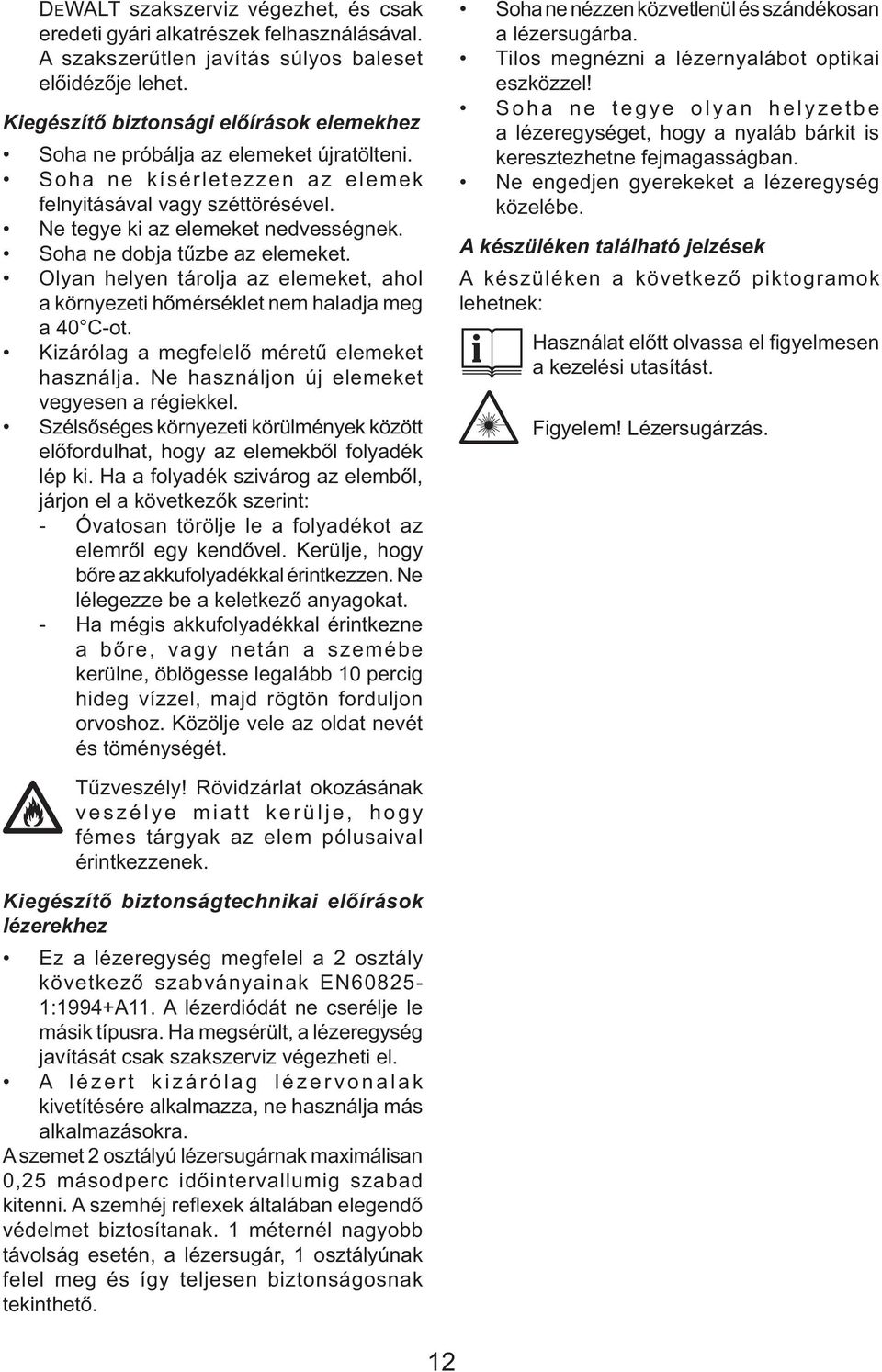 Soha ne dobja tűzbe az elemeket. Olyan helyen tárolja az elemeket, ahol a környezeti hőmérséklet nem haladja meg a 40 C-ot. Kizárólag a megfelelő méretű elemeket használja.