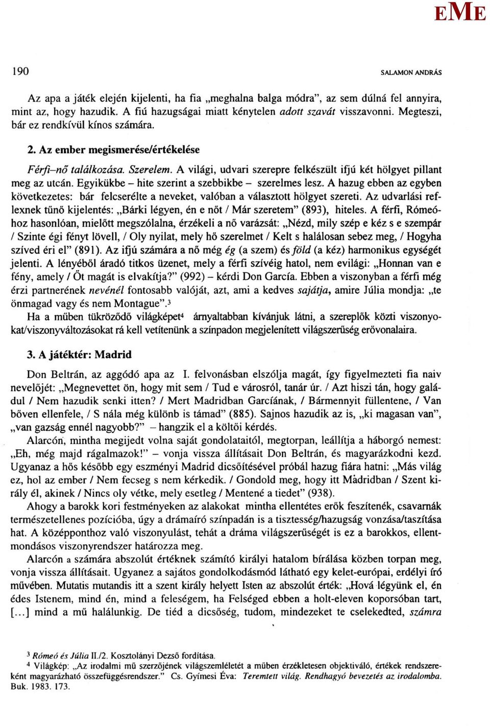 gyikükbe - hite szerint a szebbikbe - szerelmes lesz. A hazug ebben az egyben következetes: bár felcserélte a neveket, valóban a választott hölgyet szereti.