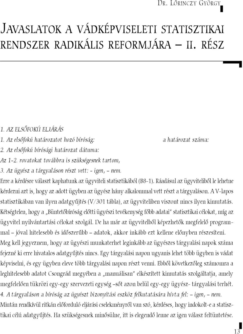 Erre a kérdésre választ kaphatunk az ügyviteli statisztikából (B8-1). Ráadásul az ügyvitelibõl le lehetne kérdezni azt is, hogy az adott ügyben az ügyész hány alkalommal vett részt a tárgyaláson.