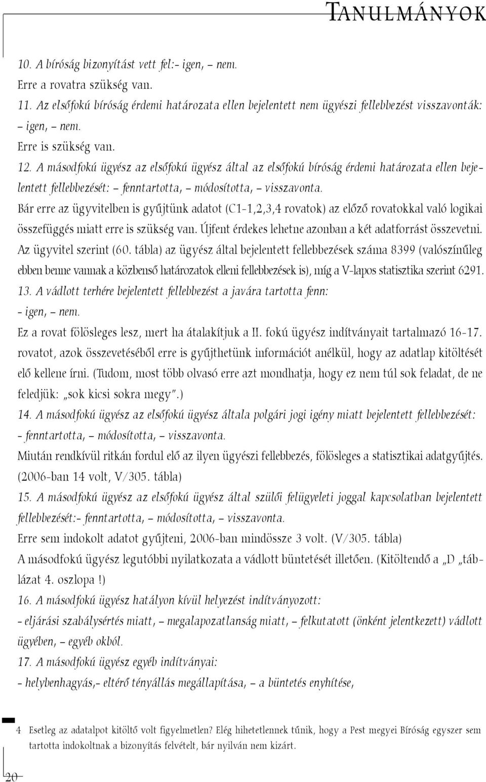 Bár erre az ügyvitelben is gyûjtünk adatot (C1-1,2,3,4 rovatok) az elõzõ rovatokkal való logikai összefüggés miatt erre is szükség van. Újfent érdekes lehetne azonban a két adatforrást összevetni.
