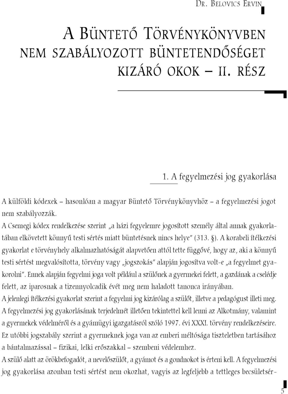 A Csemegi kódex rendelkezése szerint a házi fegyelemre jogosított személy által annak gyakorlatában elkövetett könnyû testi sértés miatt büntetésnek nincs helye (313. ).