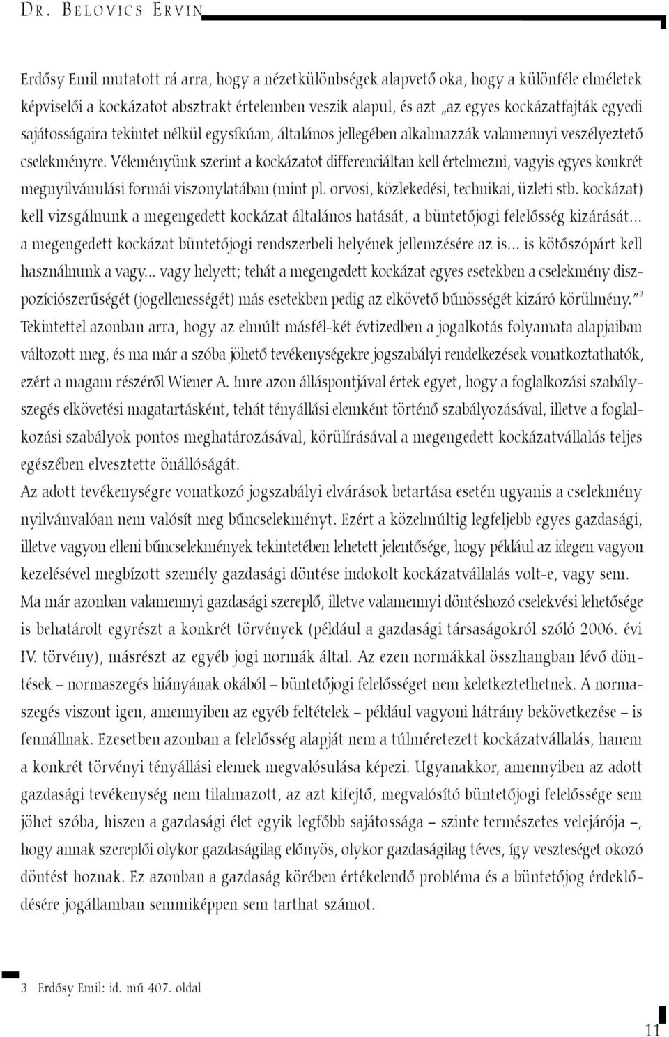 Véleményünk szerint a kockázatot differenciáltan kell értelmezni, vagyis egyes konkrét megnyilvánulási formái viszonylatában (mint pl. orvosi, közlekedési, technikai, üzleti stb.