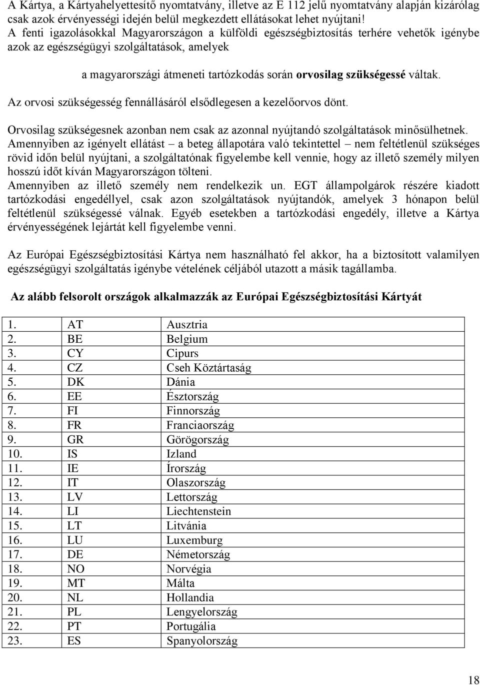 szükségessé váltak. Az orvosi szükségesség fennállásáról elsődlegesen a kezelőorvos dönt. Orvosilag szükségesnek azonban nem csak az azonnal nyújtandó szolgáltatások minősülhetnek.