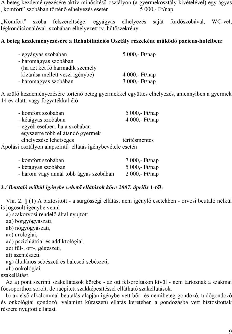 A beteg kezdeményezésére a Rehabilitációs Osztály részeként működő paciens-hotelben: - egyágyas szobában 5 000,- /nap - háromágyas szobában (ha azt két fő harmadik személy kizárása mellett veszi