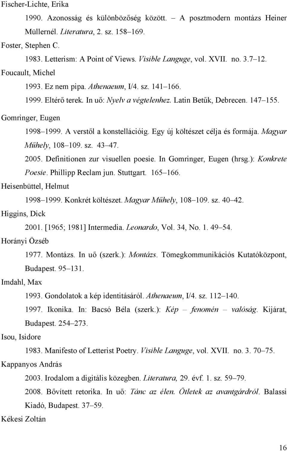 Gomringer, Eugen 1998 1999. A verstől a konstellációig. Egy új költészet célja és formája. Magyar Műhely, 108 109. sz. 43 47. 2005. Definitionen zur visuellen poesie. In Gomringer, Eugen (hrsg.