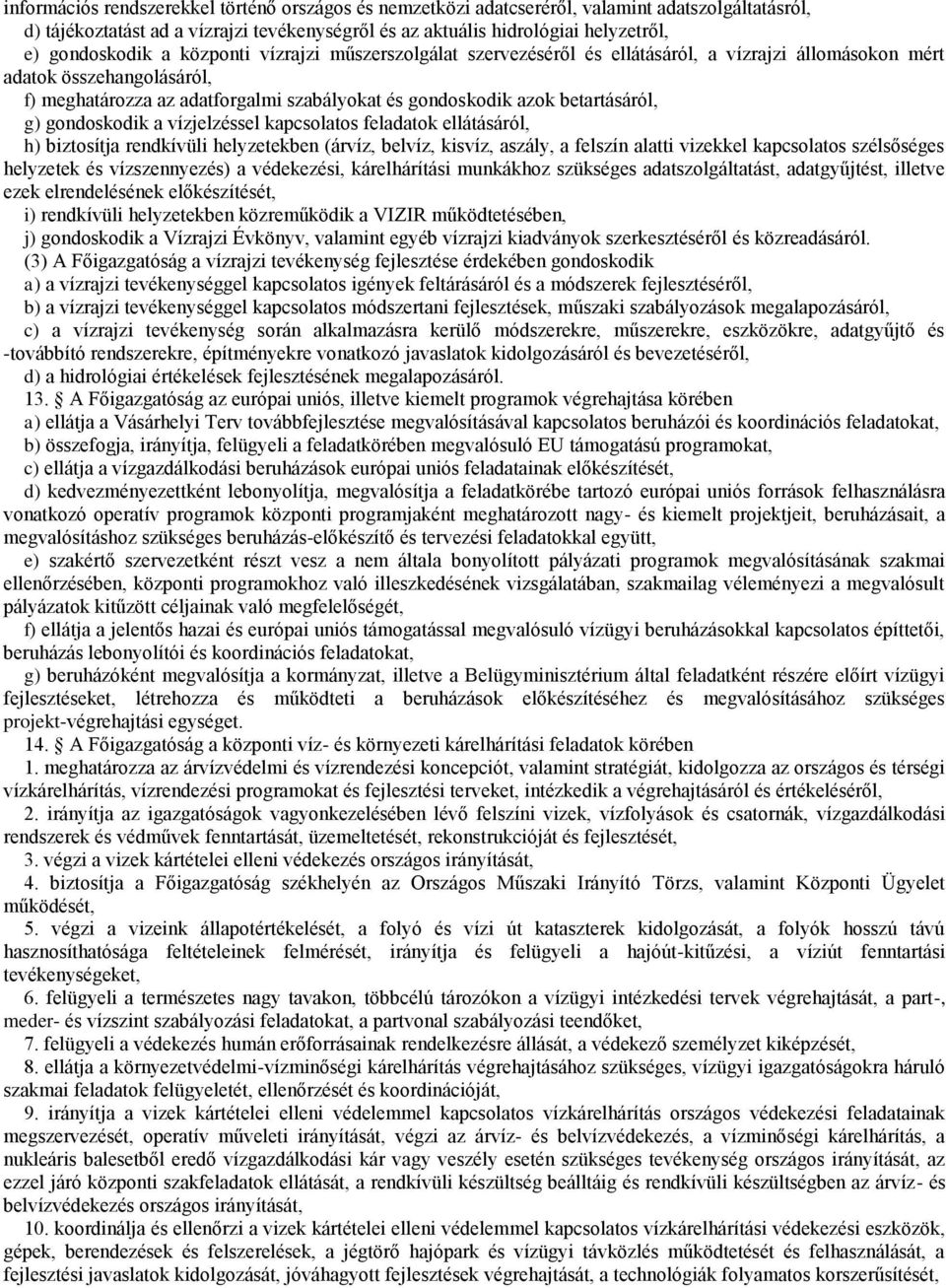 betartásáról, g) gondoskodik a vízjelzéssel kapcsolatos feladatok ellátásáról, h) biztosítja rendkívüli helyzetekben (árvíz, belvíz, kisvíz, aszály, a felszín alatti vizekkel kapcsolatos szélsőséges