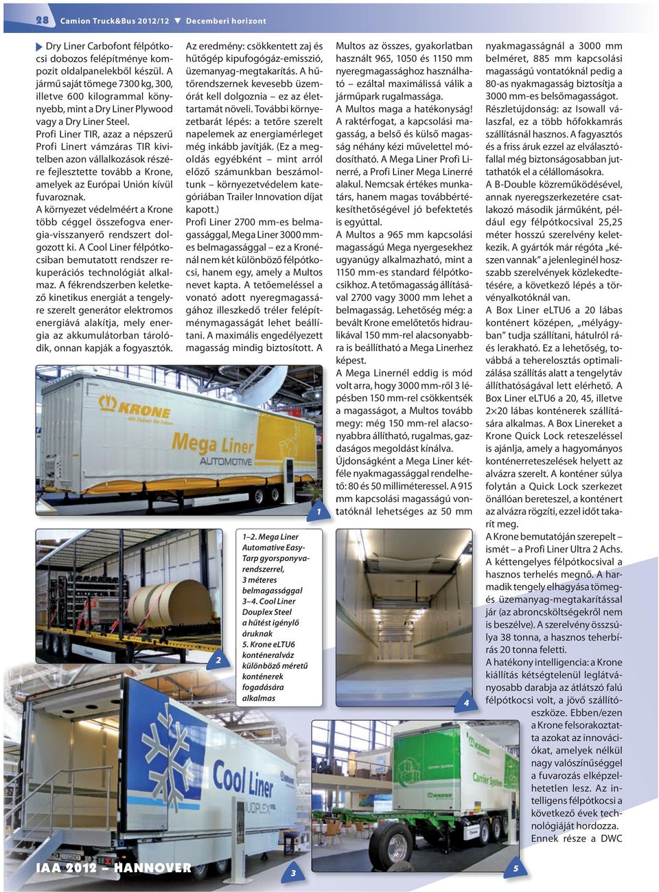 Profi Liner TIR, azaz a népszerű Profi Linert vámzáras TIR kivitelben azon vállalkozások részére fejlesztette tovább a Krone, amelyek az Európai Unión kívül fuvaroznak.