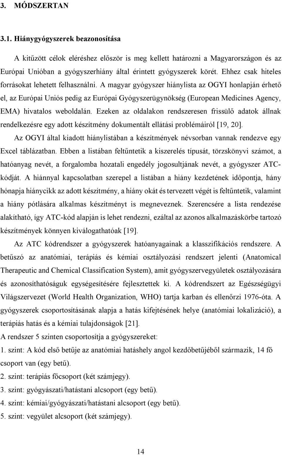 A magyar gyógyszer hiánylista az OGYI honlapján érhető el, az Európai Uniós pedig az Európai Gyógyszerügynökség (European Medicines Agency, EMA) hivatalos weboldalán.