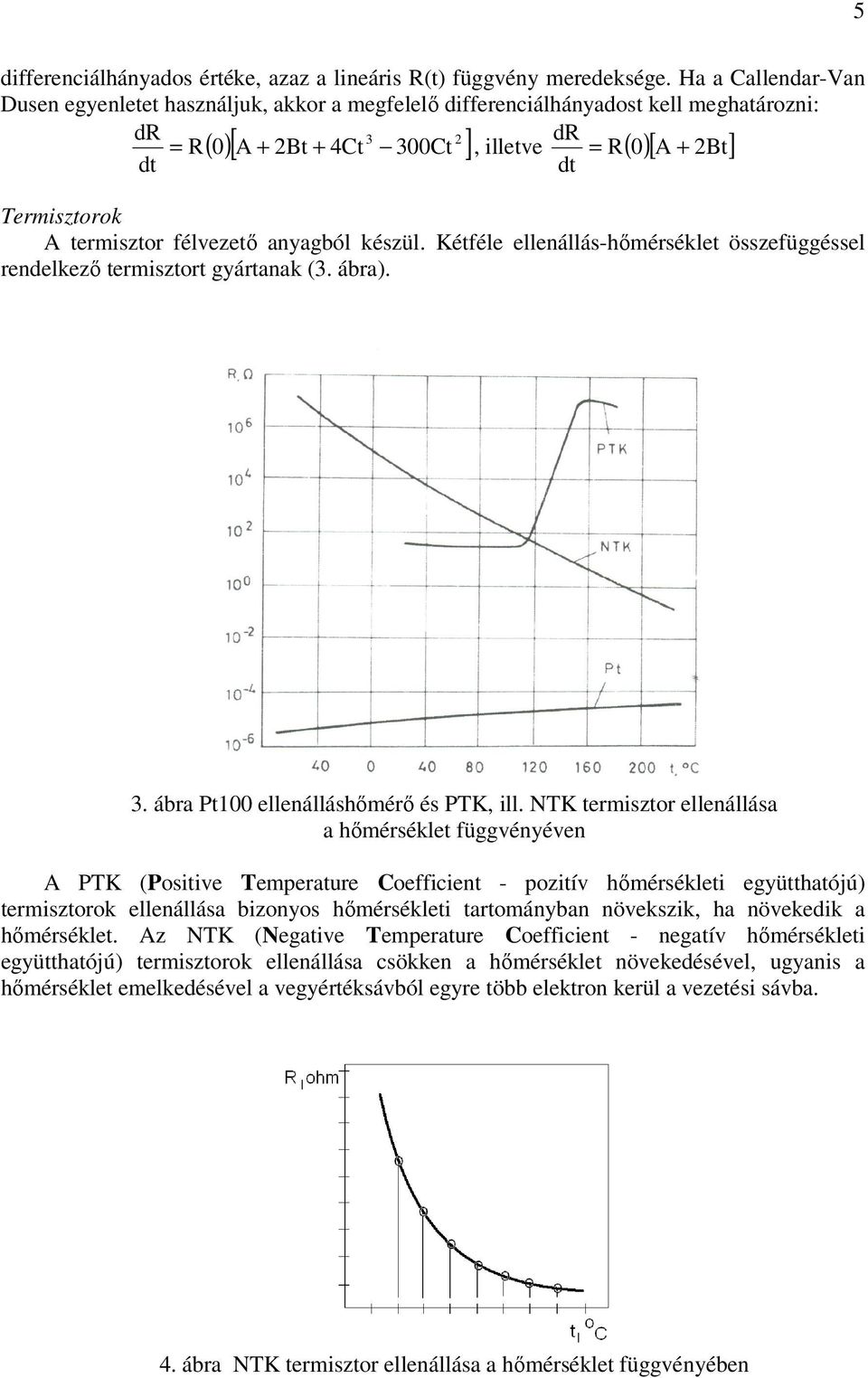 termisztor félvezető anyagból készül. Kétféle ellenállás-hőmérséklet összefüggéssel rendelkező termisztort gyártanak (3. ábra). 3. ábra Pt100 ellenálláshőmérő és PTK, ill.