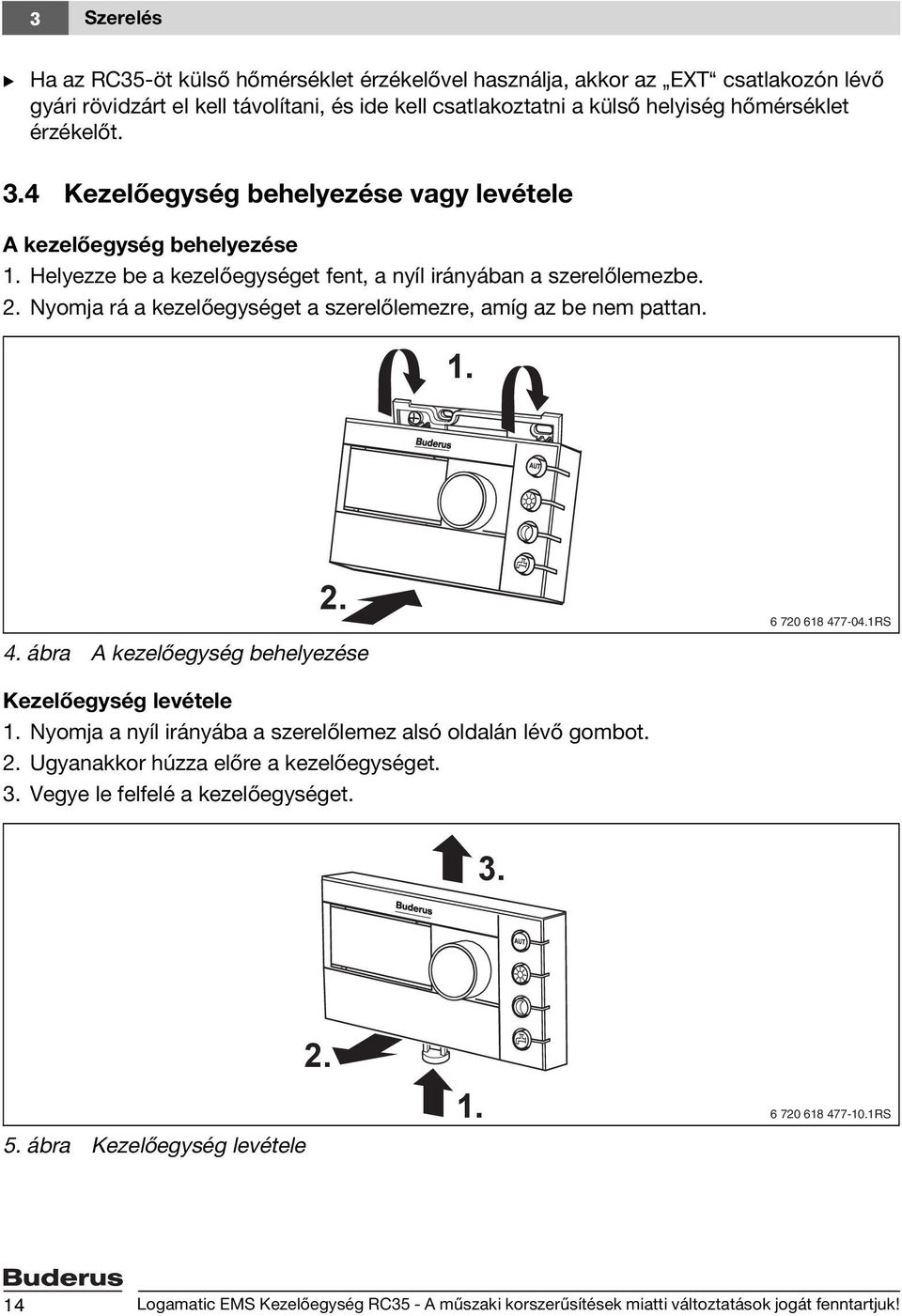 Nyomja rá a kezelőegységet a szerelőlemezre, amíg az be nem pattan. 1. 2. 4. ábra A kezelőegység behelyezése 6 720 618 477-04.1RS Kezelőegység levétele 1.