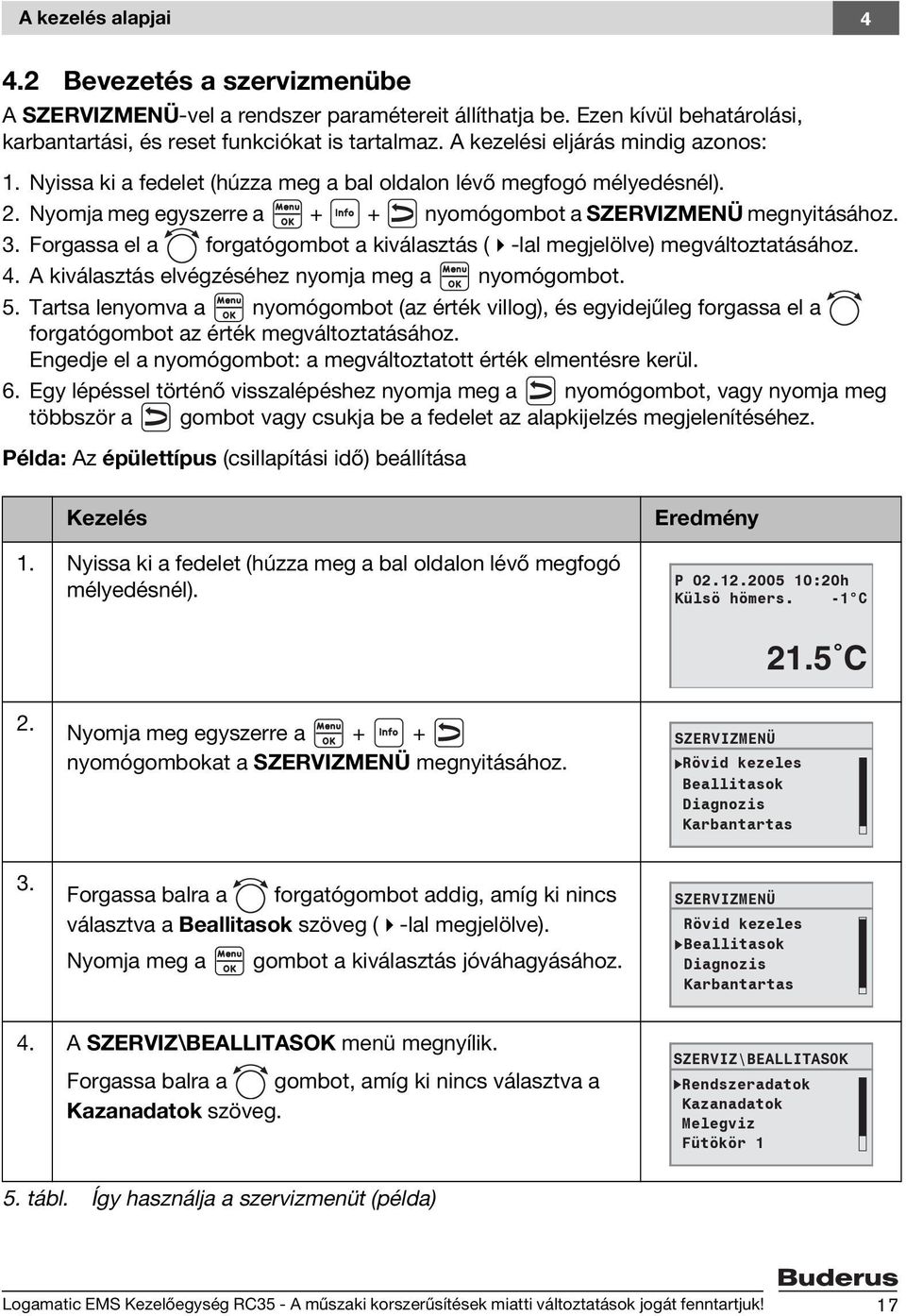 Forgassa el a forgatógombot a kiválasztás ( -lal megjelölve) megváltoztatásához. 4. A kiválasztás elvégzéséhez nyomja meg a nyomógombot. 5.