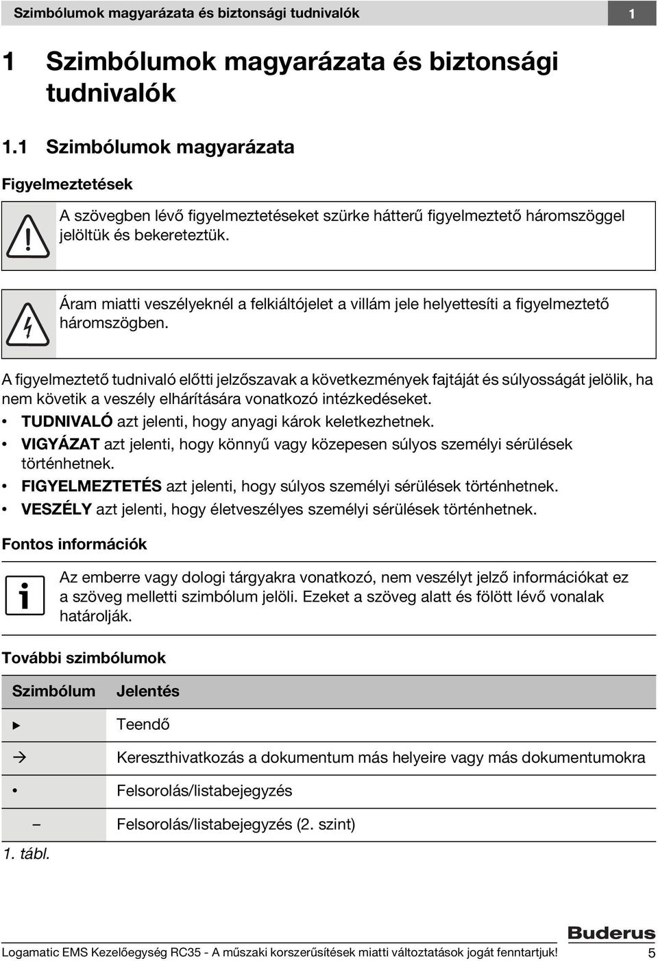 Áram miatti veszélyeknél a felkiáltójelet a villám jele helyettesíti a figyelmeztető háromszögben.