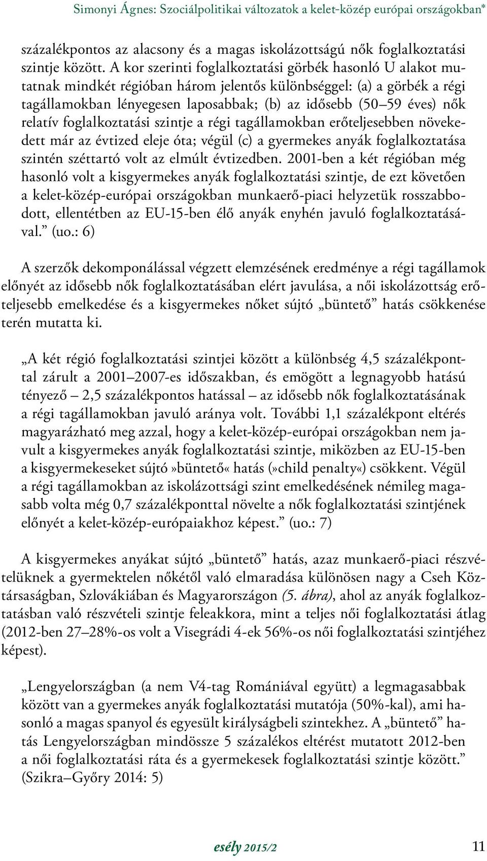 relatív foglalkoztatási szintje a régi tagállamokban erőteljesebben növekedett már az évtized eleje óta; végül (c) a gyermekes anyák foglalkoztatása szintén széttartó volt az elmúlt évtizedben.