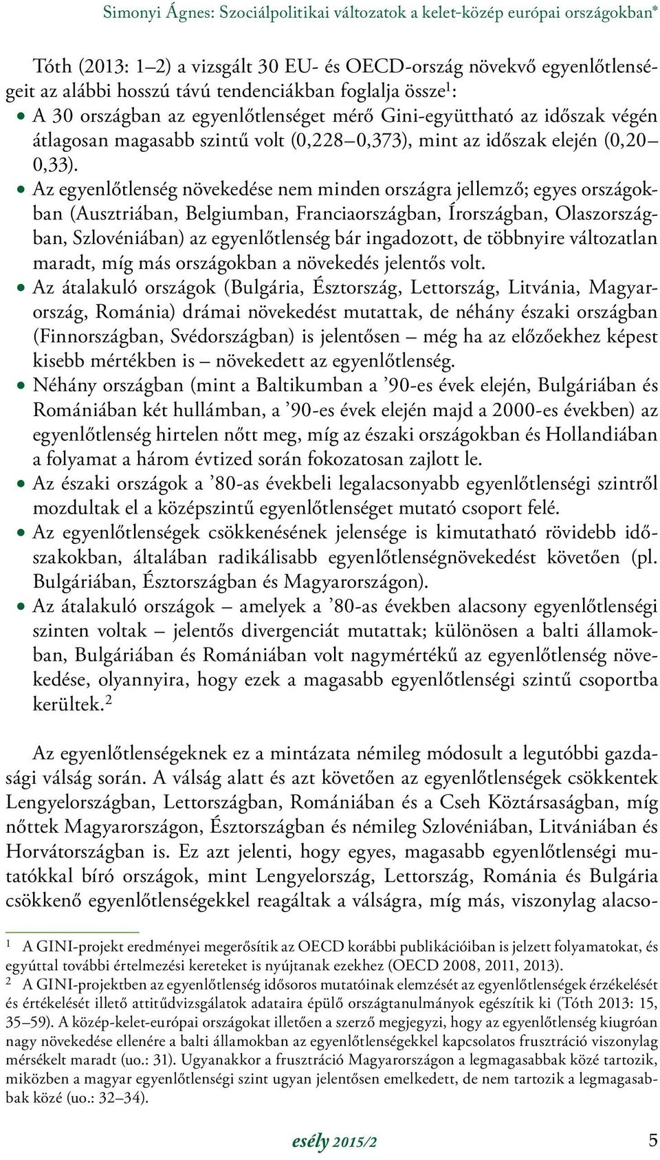 Az egyenlőtlenség növekedése nem minden országra jellemző; egyes országokban (Ausztriában, Belgiumban, Franciaországban, Írországban, Olaszországban, Szlovéniában) az egyenlőtlenség bár ingadozott,