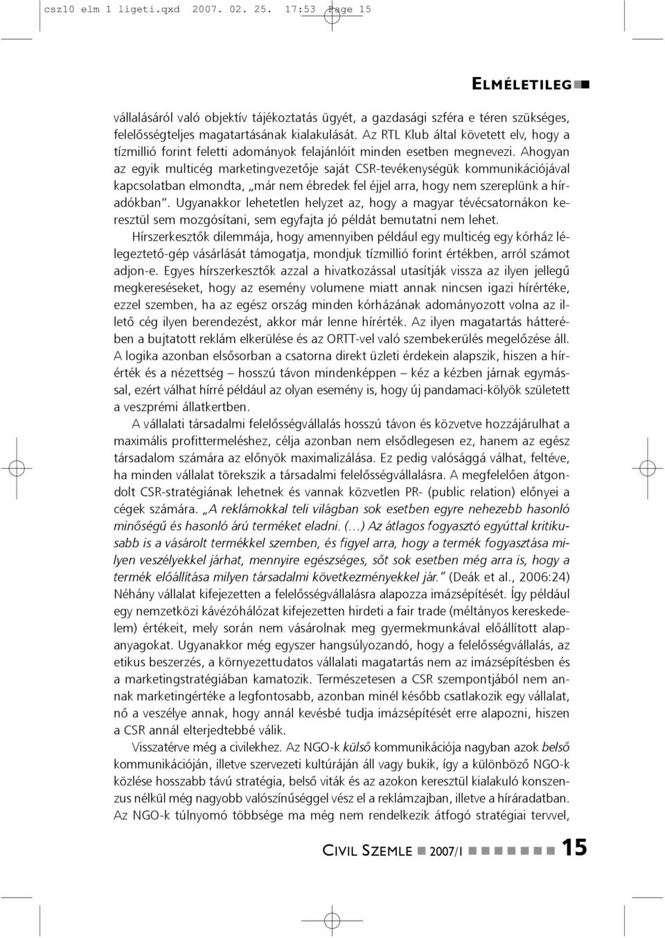 Ahogya az egyik multicég marketigvezetõje saját CSR-tevékeységük kommuikációjával kapcsolatba elmodta, már em ébredek fel éjjel arra, hogy em szereplük a híradókba.