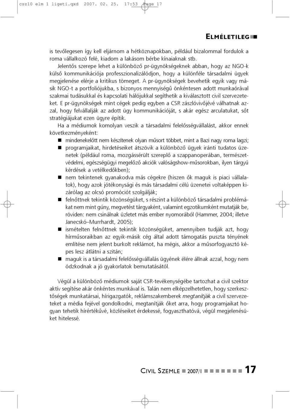 A pr-ügyökségek bevehetik egyik vagy másik NGO-t a portfoliójukba, s bizoyos meyiségû ökétese adott mukaórával szakmai tudásukkal és kapcsolati hálójukkal segíthetik a kiválasztott civil