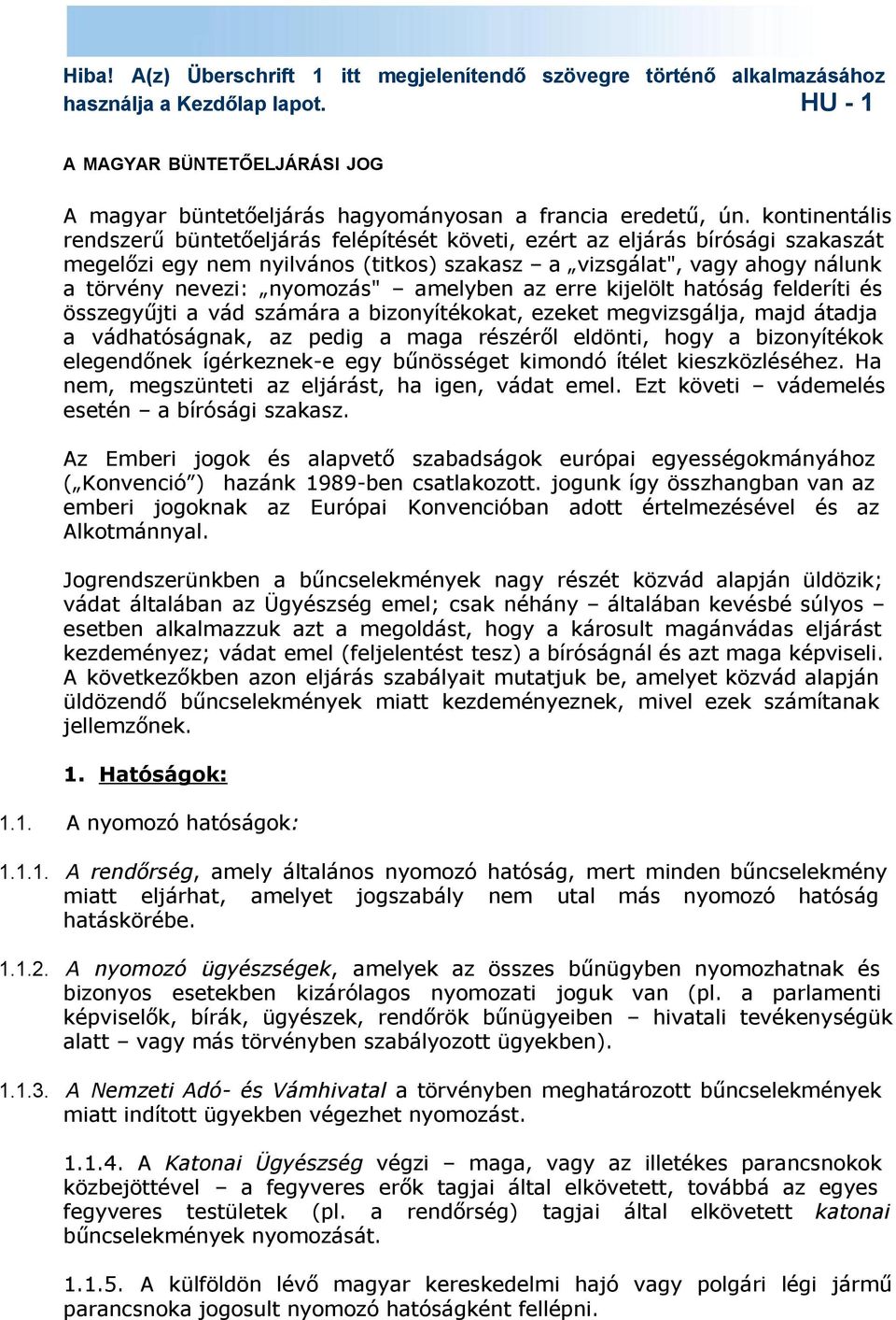 amelyben az erre kijelölt hatóság felderíti és összegyűjti a vád számára a bizonyítékokat, ezeket megvizsgálja, majd átadja a vádhatóságnak, az pedig a maga részéről eldönti, hogy a bizonyítékok