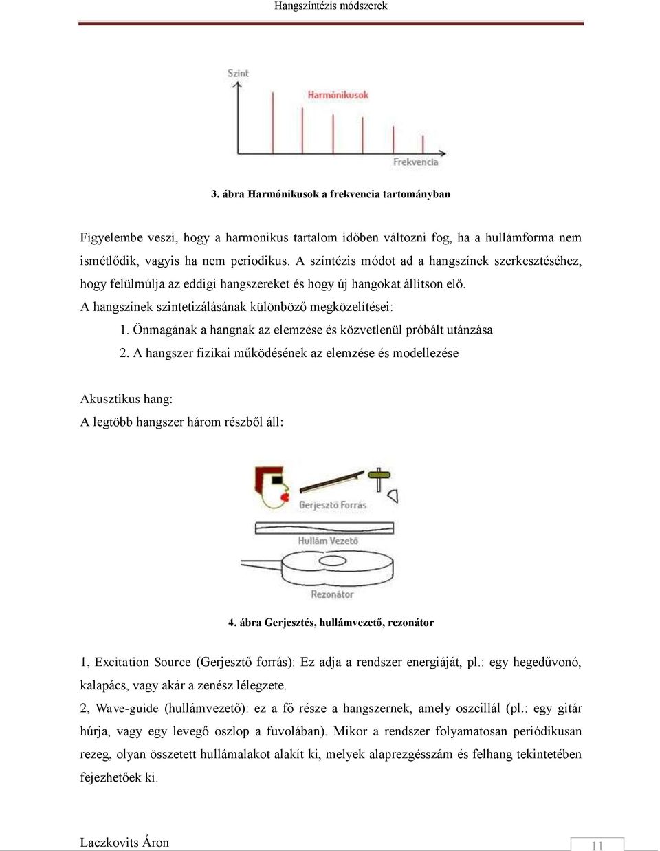 Önmagának a hangnak az elemzése és közvetlenül próbált utánzása 2. A hangszer fizikai működésének az elemzése és modellezése Akusztikus hang: A legtöbb hangszer három részből áll: 4.