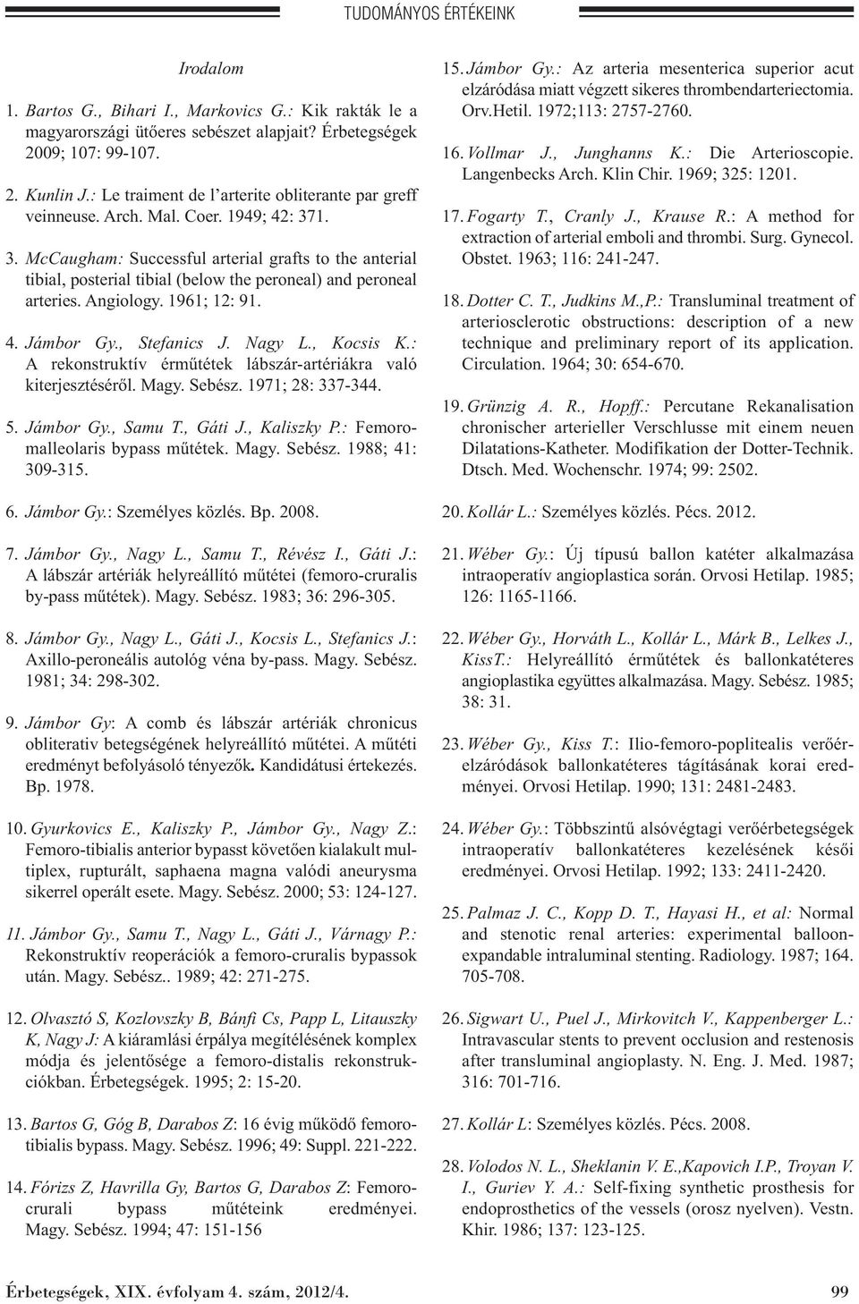 1. 3. McCaugham: Successful arterial grafts to the anterial tibial, posterial tibial (below the peroneal) and peroneal arteries. Angiology. 1961; 12: 91. 4. Jámbor Gy., Stefanics J. Nagy L., Kocsis K.