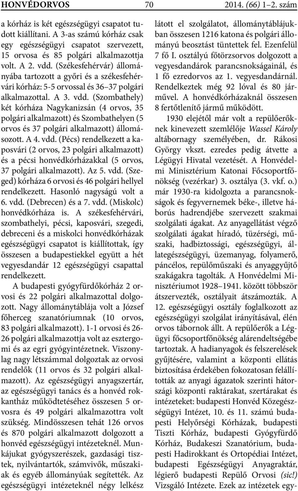 A 4. vdd. (Pécs) rendelkezett a kaposvári (2 orvos, 23 polgári alkalmazott) és a pécsi honvédkórházakkal (5 orvos, 37 polgári alkalmazott). Az 5. vdd. (Szeged) kórháza 6 orvosi és 46 polgári hellyel rendelkezett.