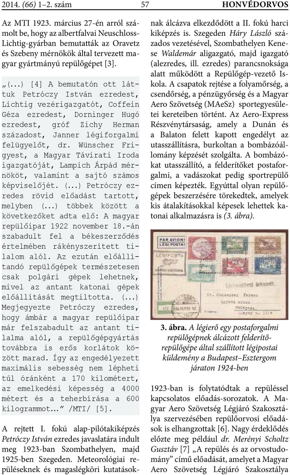 ..) [4] A bemutatón ott láttuk Petróczy István ezredest, Lichtig vezérigazgatót, Coffein Géza ezredest, Dorninger Hugó ezredest, gróf Zichy Herman századost, Janner légiforgalmi felügyelőt, dr.