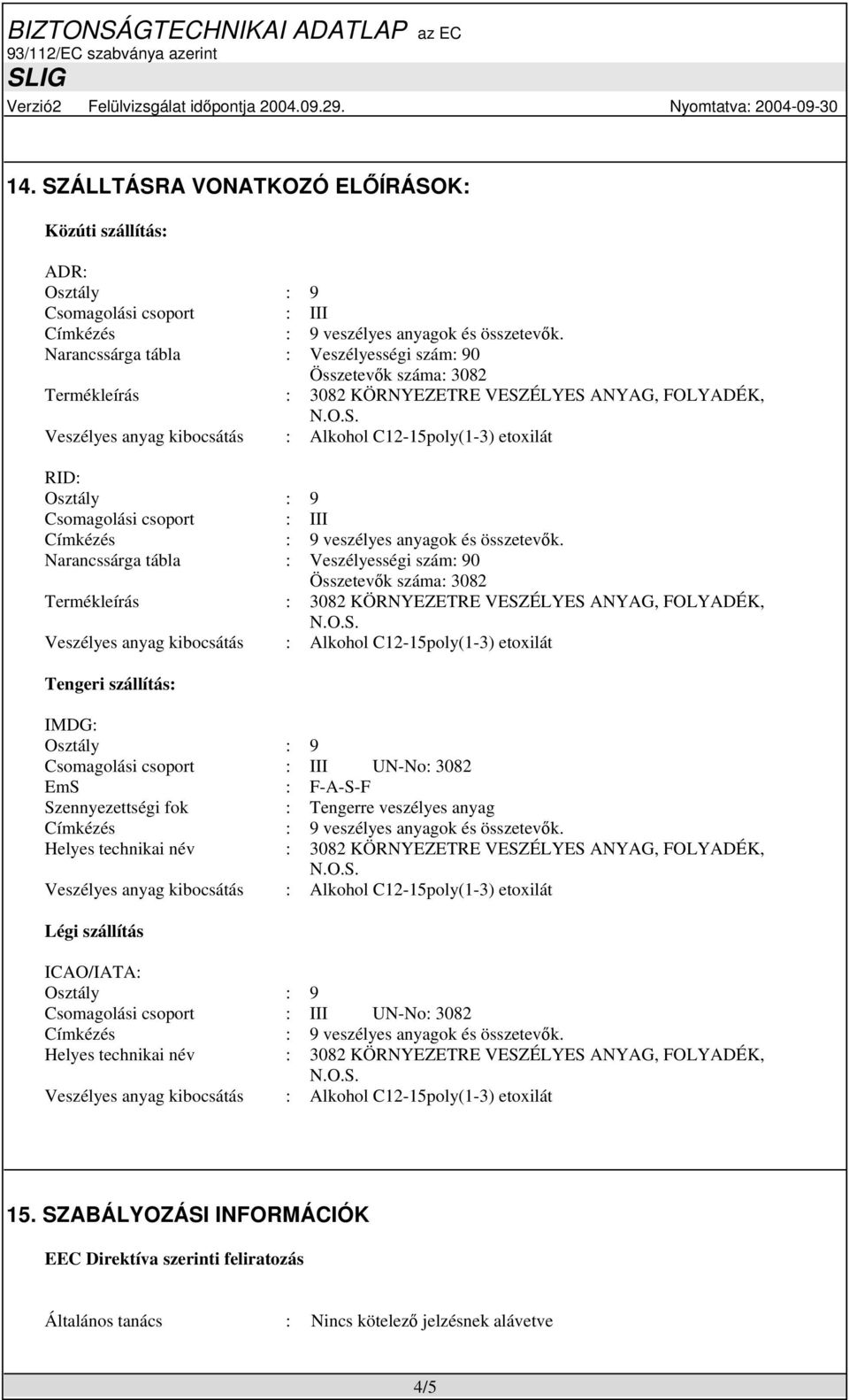 Csomagolási csoport : III UN-No: 3082 EmS : F-A-S-F Szennyezettségi fok : Tengerre veszélyes anyag Helyes technikai név : 3082 KÖRNYEZETRE VESZÉLYES ANYAG, FOLYADÉK, Légi szállítás ICAO/IATA: