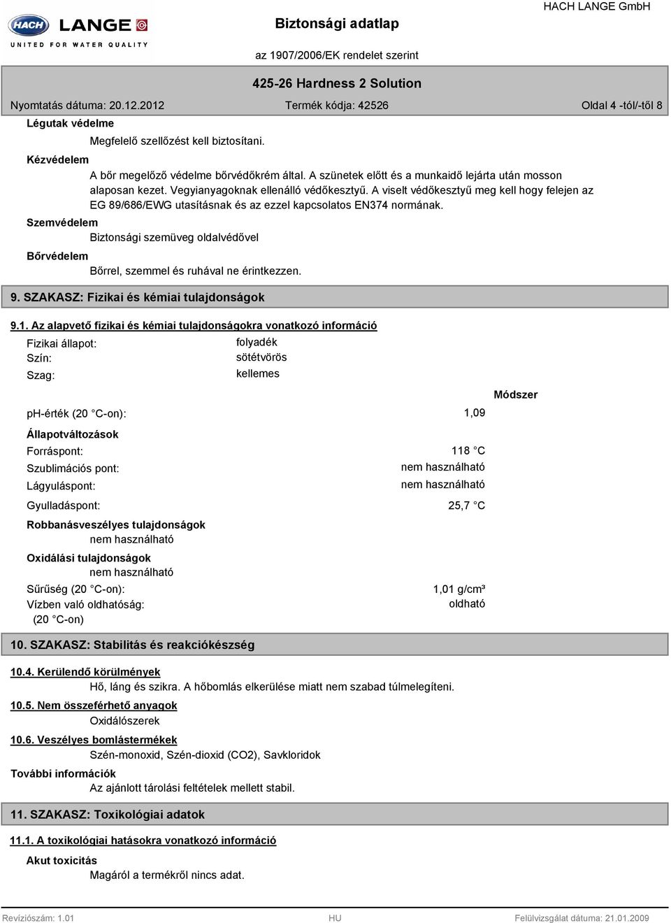 Szemvédelem Biztonsági szemüveg oldalvédővel Bőrvédelem Bőrrel, szemmel és ruhával ne érintkezzen. 9. SZAKASZ: Fizikai és kémiai tulajdonságok 9.1.