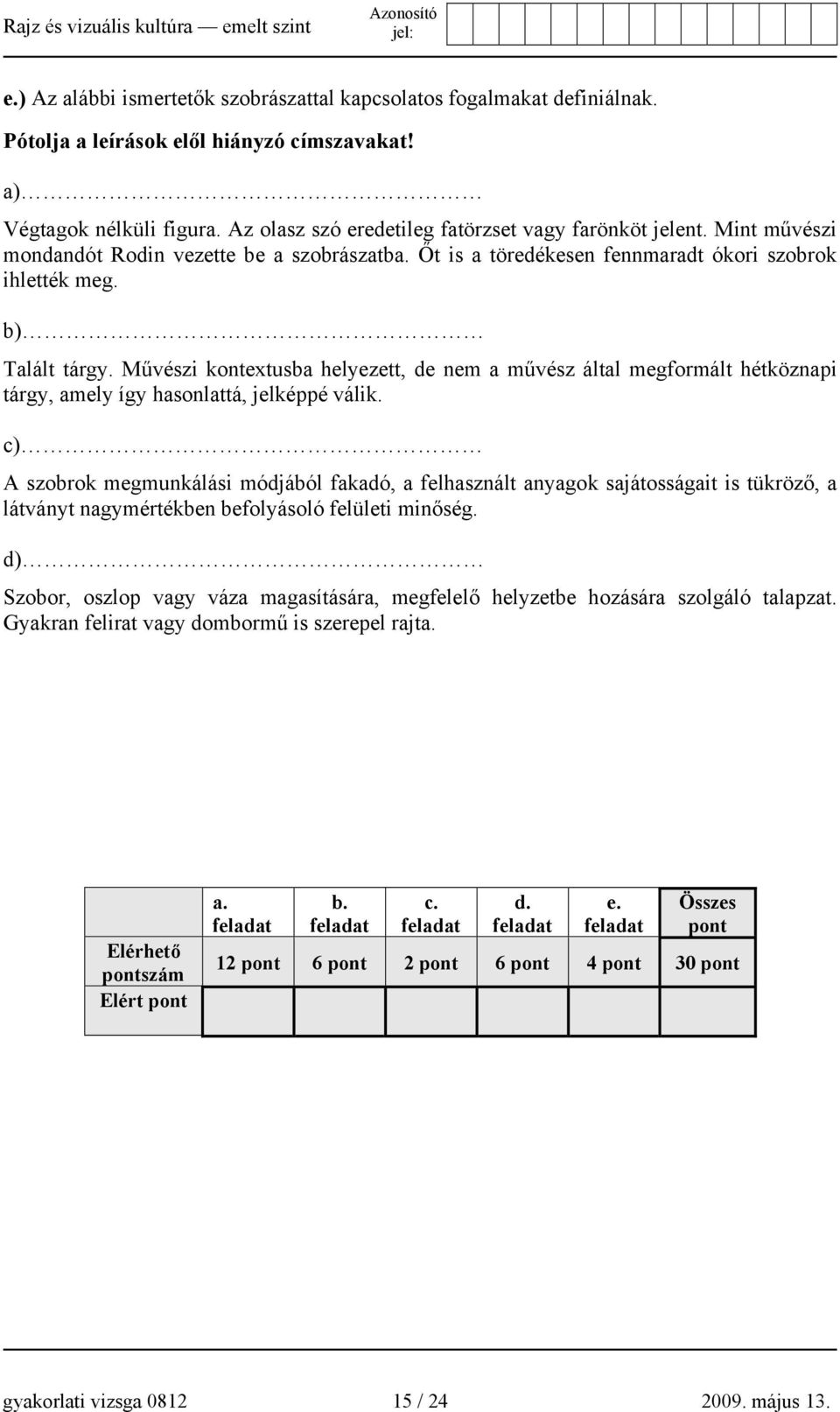 Művészi kontextusba helyezett, de nem a művész által megformált hétköznapi tárgy, amely így hasonlattá, jelképpé válik.