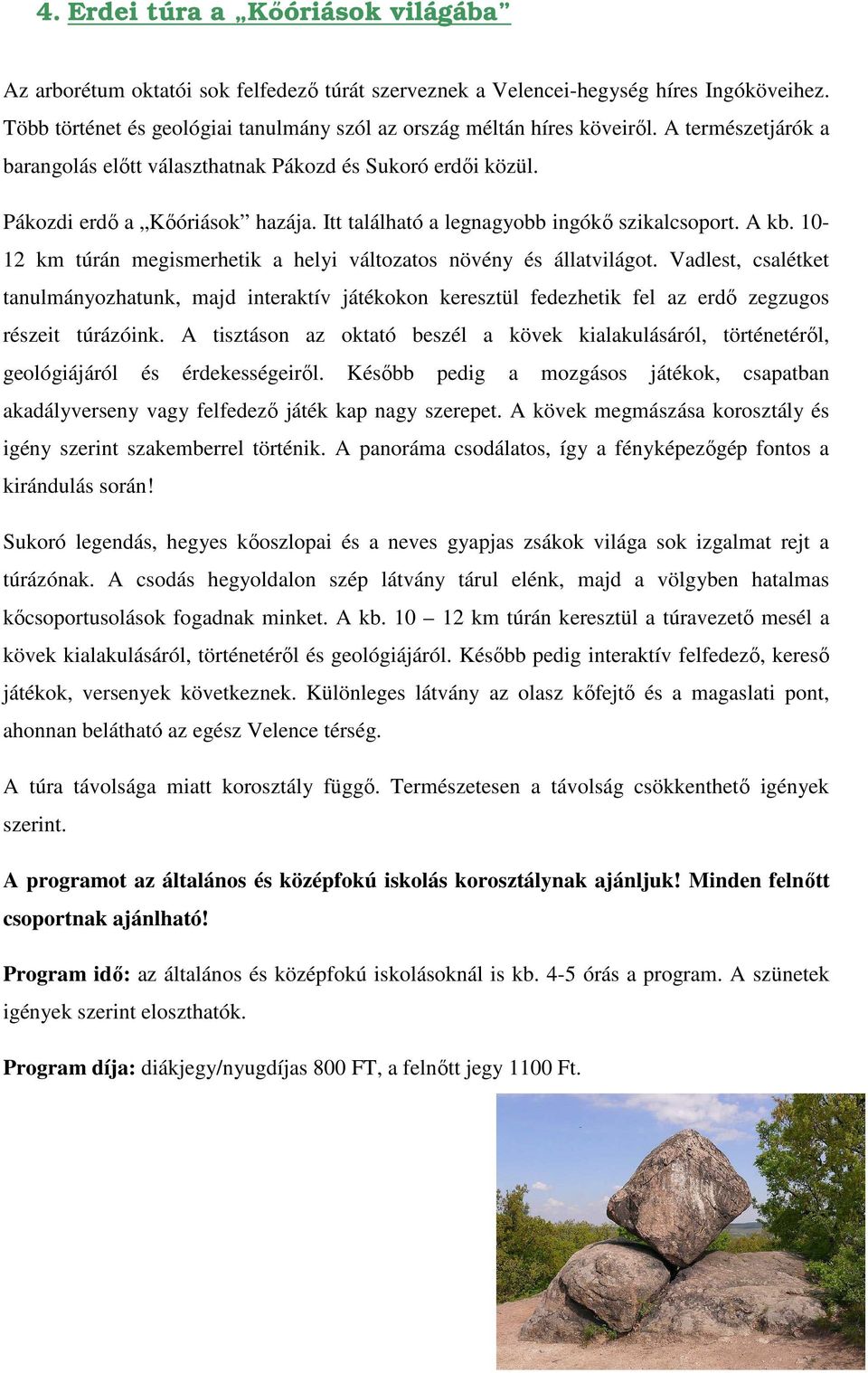 10-12 km túrán megismerhetik a helyi változatos növény és állatvilágot. Vadlest, csalétket tanulmányozhatunk, majd interaktív játékokon keresztül fedezhetik fel az erdő zegzugos részeit túrázóink.