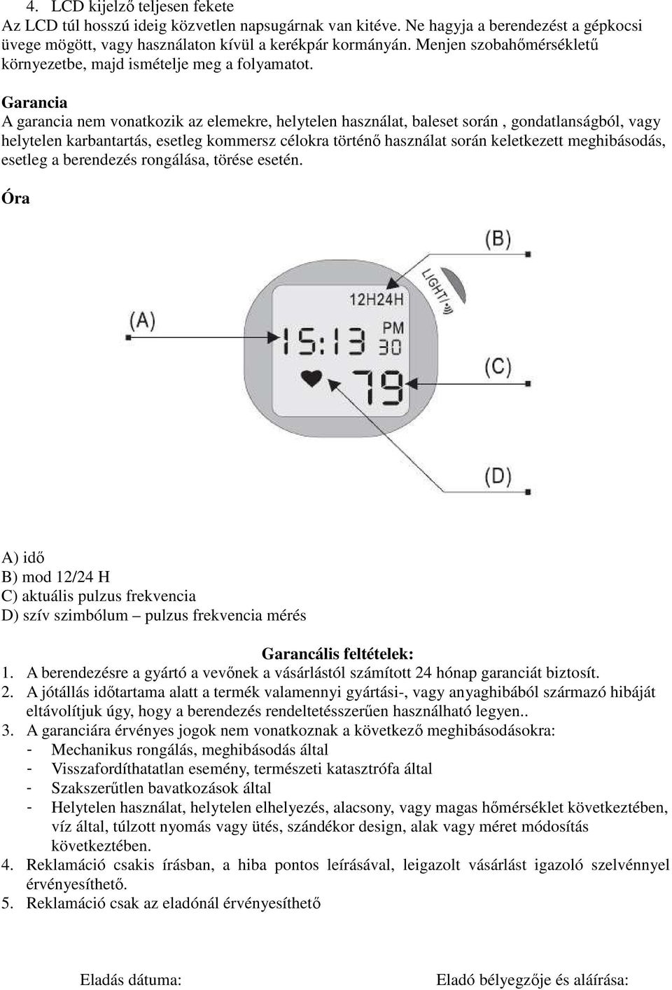 Garancia A garancia nem vonatkozik az elemekre, helytelen használat, baleset során, gondatlanságból, vagy helytelen karbantartás, esetleg kommersz célokra történı használat során keletkezett