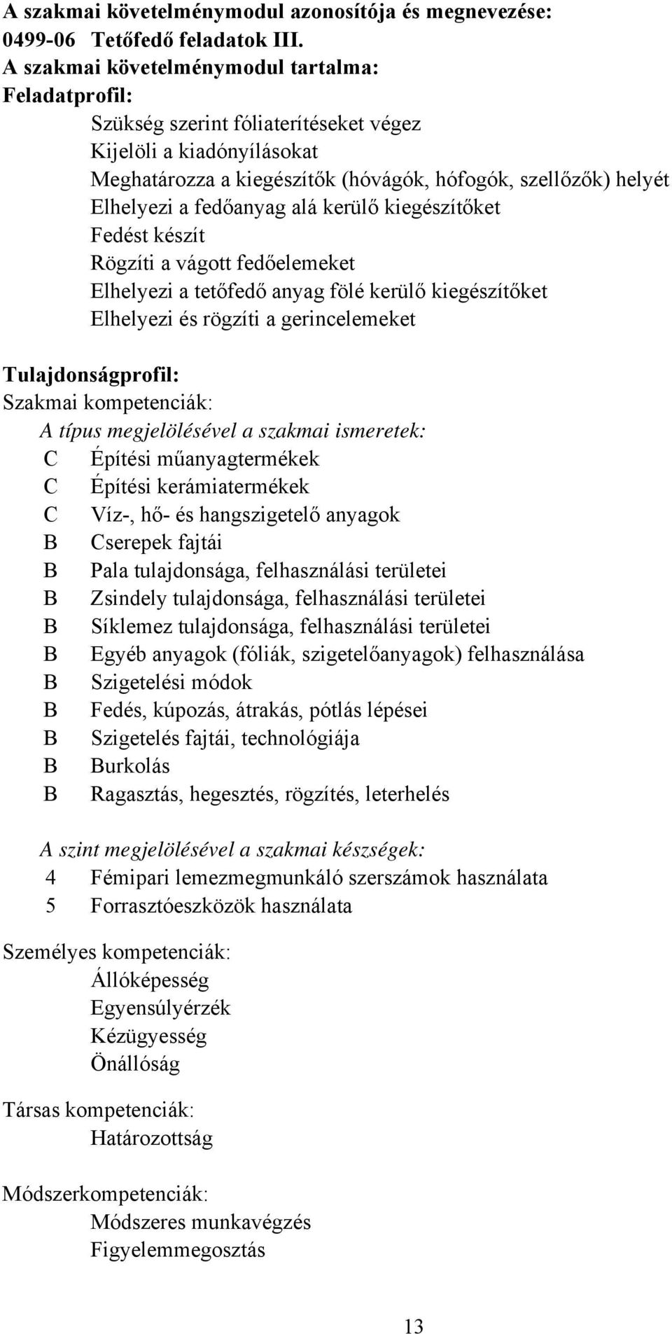 fedőanyag alá kerülő kiegészítőket Fedést készít Rögzíti a vágott fedőelemeket Elhelyezi a tetőfedő anyag fölé kerülő kiegészítőket Elhelyezi és rögzíti a gerincelemeket Tulajdonságprofil: Szakmai