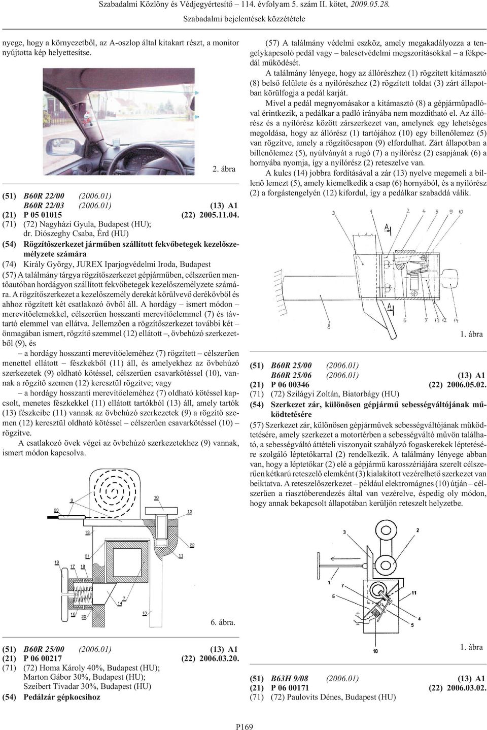 Diószeghy Csaba, Érd (HU) (54) Rögzítõszerkezet jármûben szállított fekvõbetegek kezelõszemélyzete számára (74) Király György, JUREX Iparjogvédelmi Iroda, (57) A találmány tárgya rögzítõszerkezet