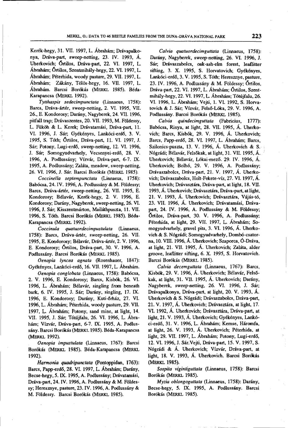 Béda- Karapancsa Tytthaspis sedecimpunctata (Linnaeus, 1758): Barcs, Dráva-ártér, sweep-netting, 2. VI. 1995, VII. 26., E. Kondorosy; Darány, Nagyberek, 24. VII. 1996, pitfall trap; Drávaszentes, 20.