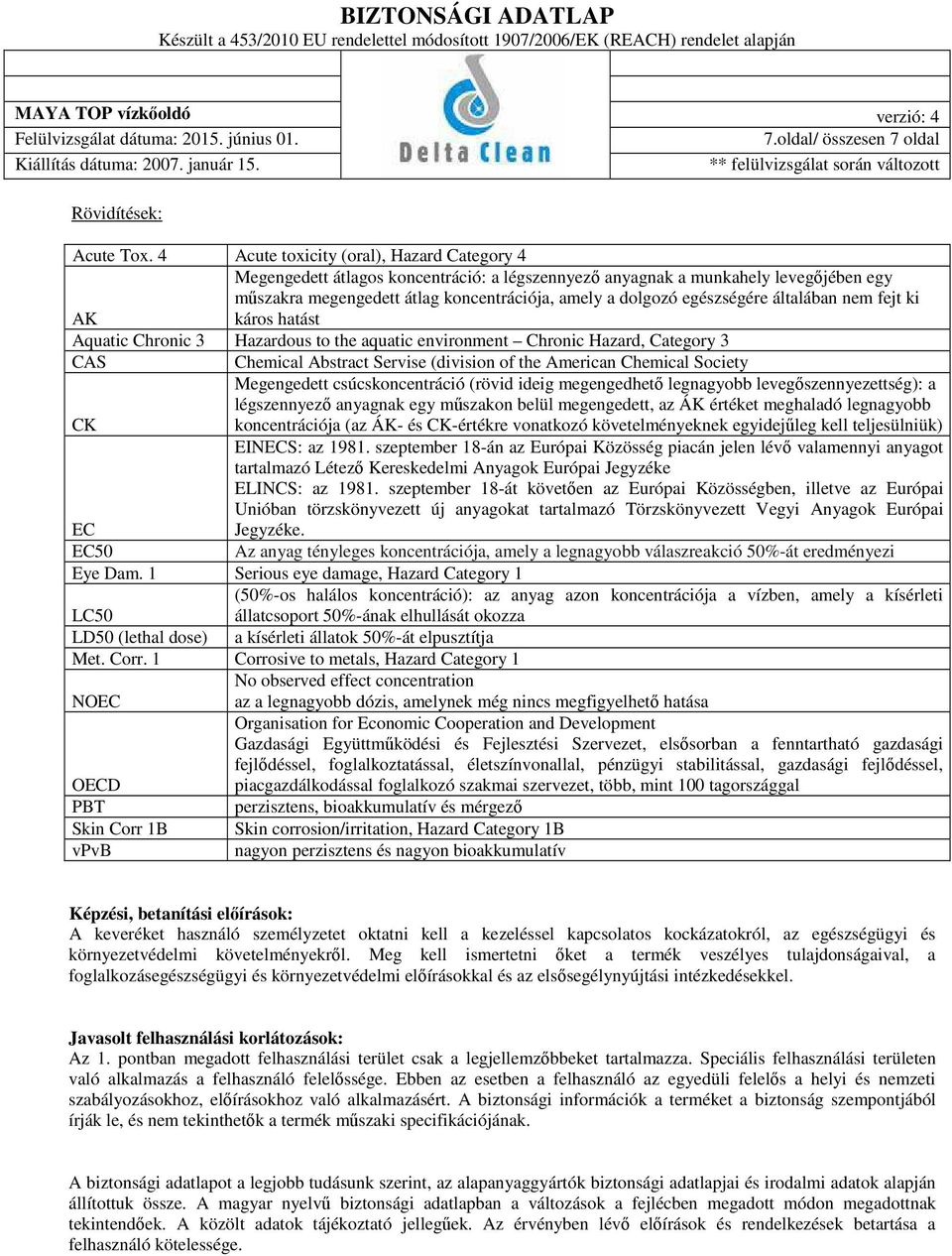 általában nem fejt ki AK káros hatást Aquatic Chronic 3 Hazardous to the aquatic environment Chronic Hazard, Category 3 CAS Chemical Abstract Servise (division of the American Chemical Society