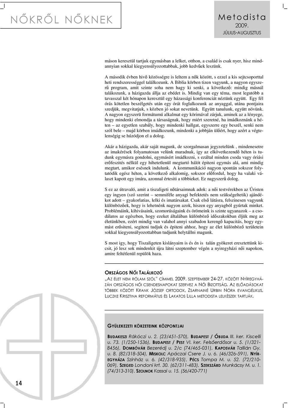 A Biblia körben tizen vagyunk, a nagyon egyszerő program, amit szinte soha nem hagy ki senki, a következı: mindig másnál talákozunk, a házigazda állja az ebédet is.