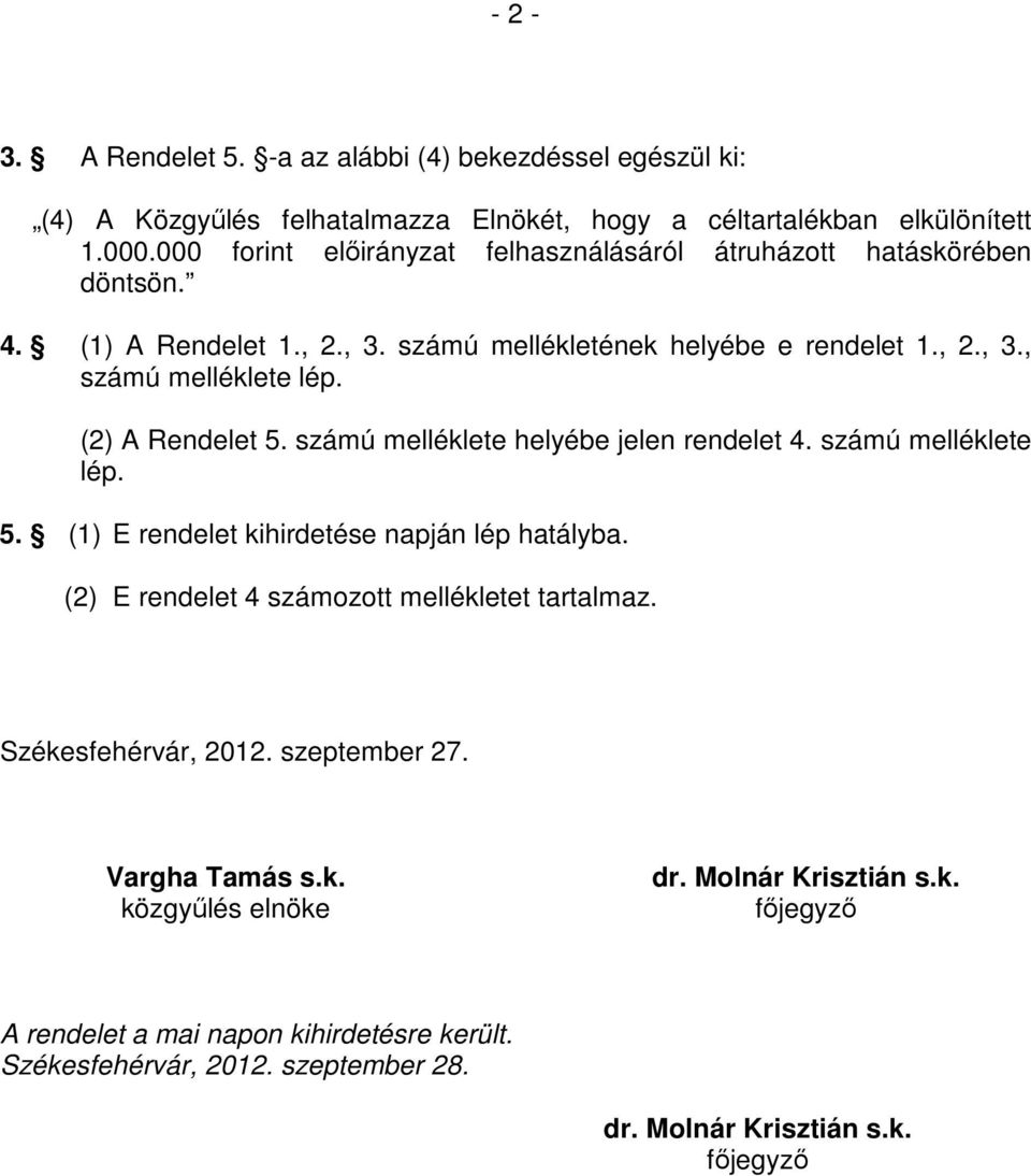 (2) A Rendelet 5. számú melléklete helyébe jelen rendelet 4. számú melléklete lép. 5. (1) E rendelet kihirdetése napján lép hatályba.